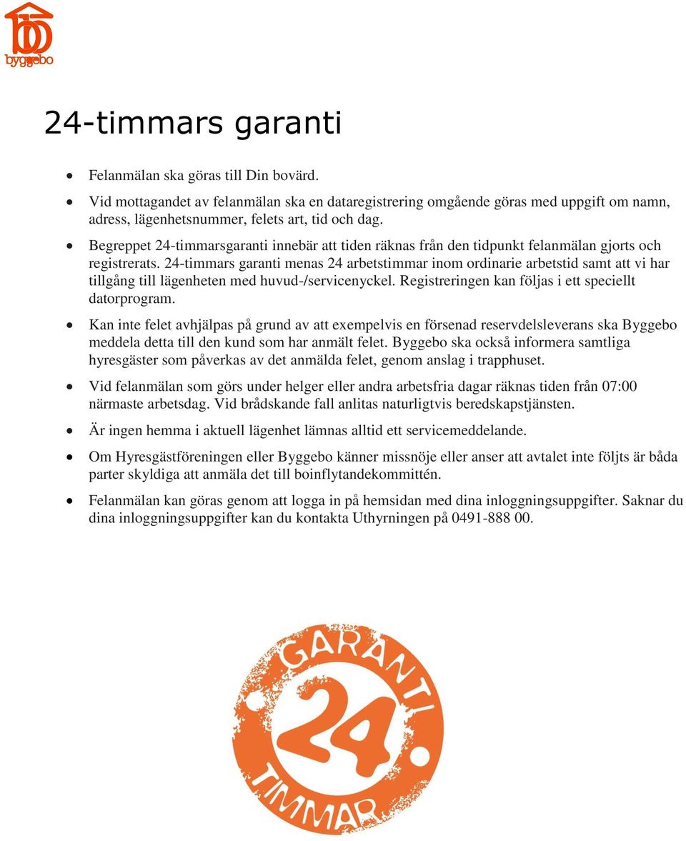 24-timmars garanti menas 24 arbetstimmar inom ordinarie arbetstid samt att vi har tillgång till lägenheten med huvud-/servicenyckel. Registreringen kan följas i ett speciellt datorprogram.