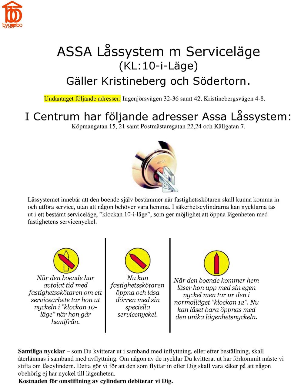 Låssystemet innebär att den boende själv bestämmer när fastighetsskötaren skall kunna komma in och utföra service, utan att någon behöver vara hemma.