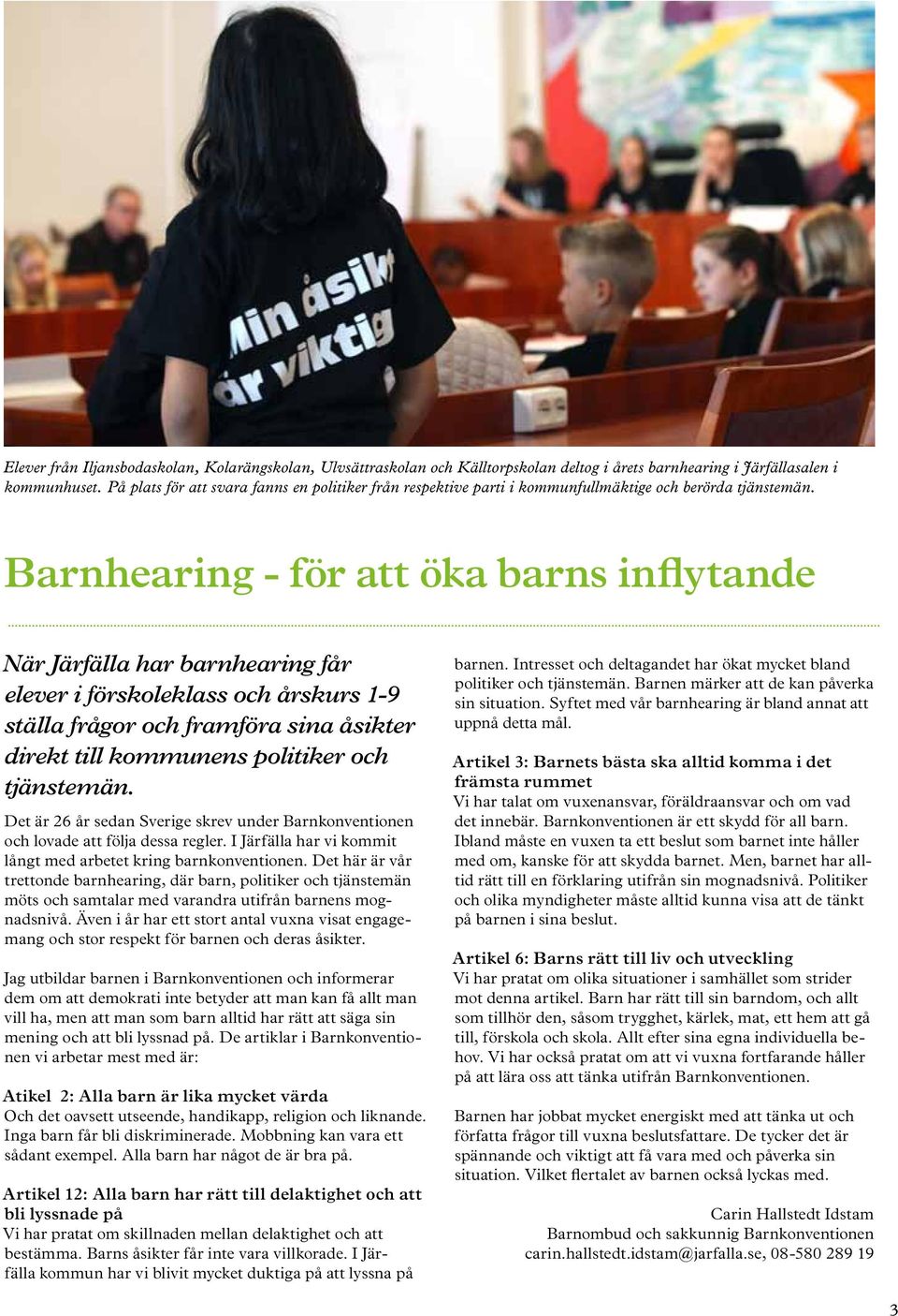 Barnhearing - för att öka barns inflytande När Järfälla har barnhearing får elever i förskoleklass och årskurs 1-9 ställa frågor och framföra sina åsikter direkt till kommunens politiker och