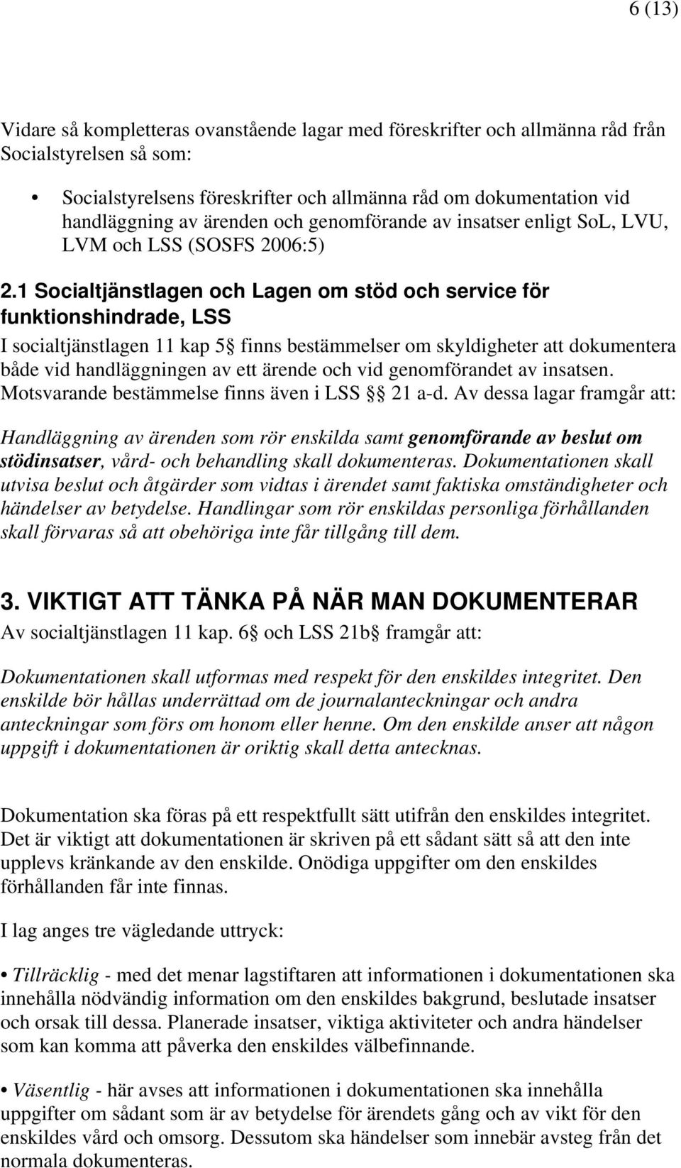 1 Socialtjänstlagen och Lagen om stöd och service för funktionshindrade, LSS I socialtjänstlagen 11 kap 5 finns bestämmelser om skyldigheter att dokumentera både vid handläggningen av ett ärende och