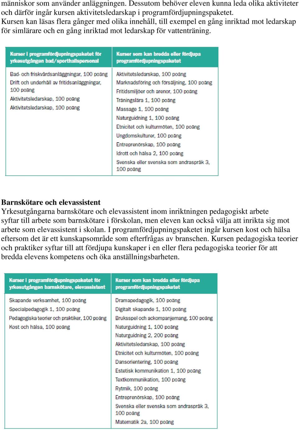 Barnskötare och elevassistent Yrkesutgångarna barnskötare och elevassistent inom inriktningen pedagogiskt arbete syftar till arbete som barnskötare i förskolan, men eleven kan också välja att inrikta
