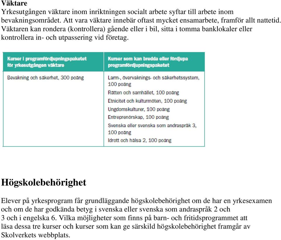 Väktaren kan rondera (kontrollera) gående eller i bil, sitta i tomma banklokaler eller kontrollera in- och utpassering vid företag.