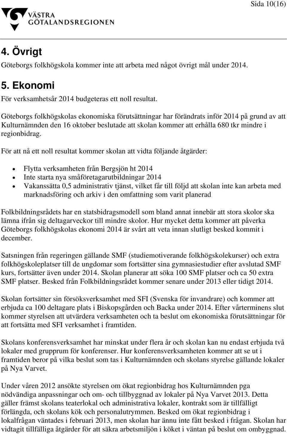 För att nå ett noll resultat kommer skolan att vidta följande åtgärder: Flytta verksamheten från Bergsjön ht 2014 Inte starta nya småföretagarutbildningar 2014 Vakanssätta 0,5 administrativ tjänst,