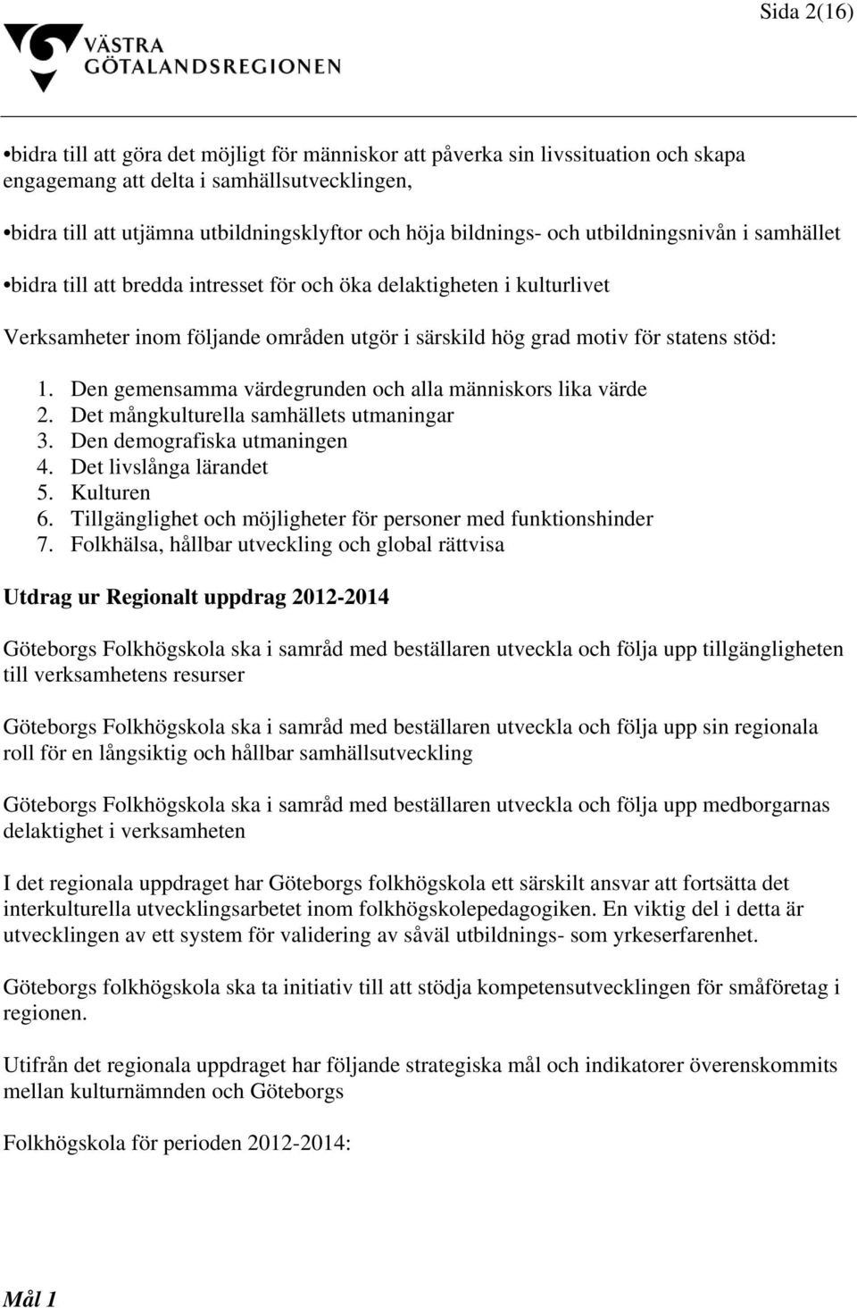 stöd: 1. Den gemensamma värdegrunden och alla människors lika värde 2. Det mångkulturella samhällets utmaningar 3. Den demografiska utmaningen 4. Det livslånga lärandet 5. Kulturen 6.