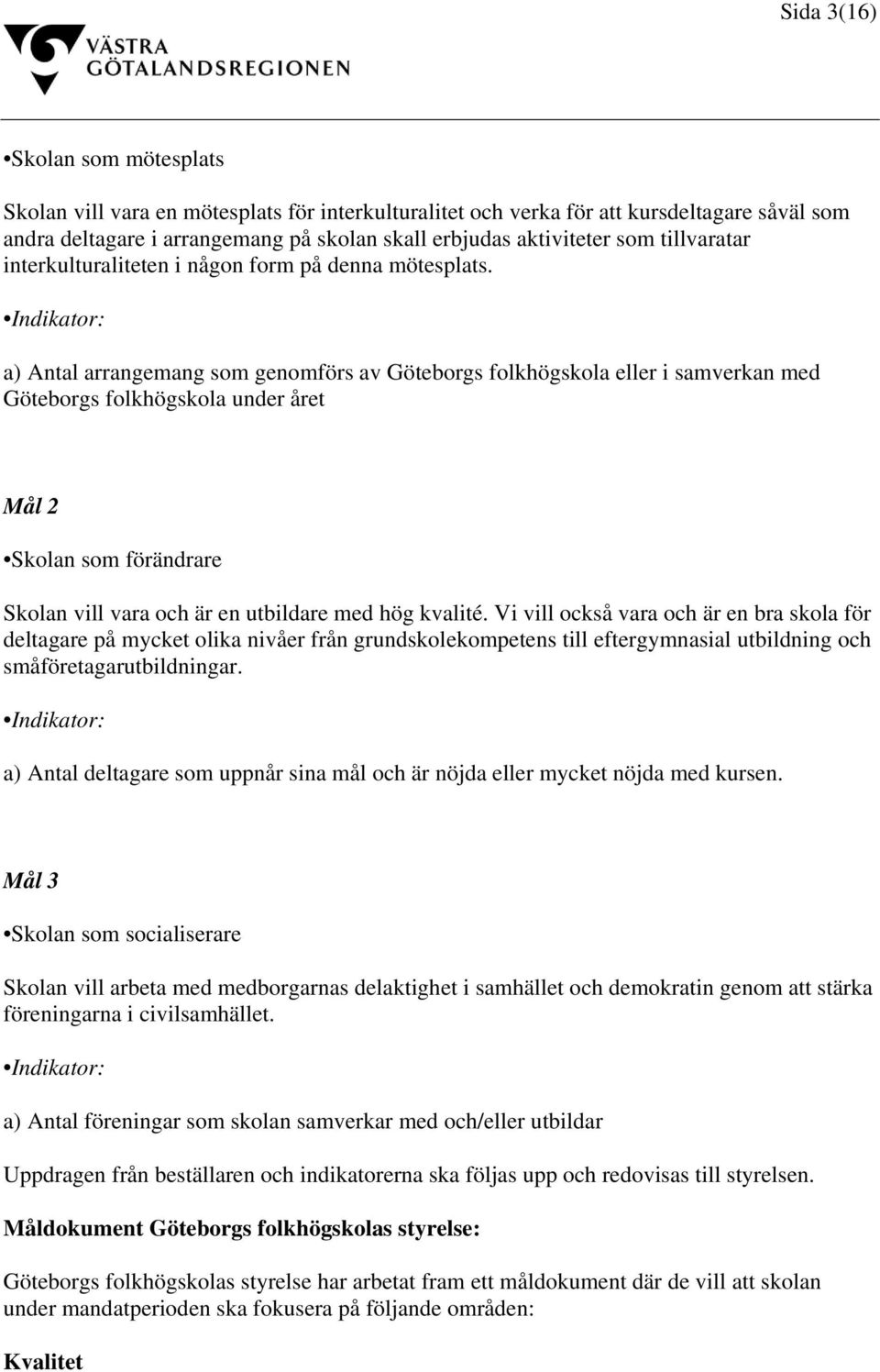 Indikator: a) Antal arrangemang som genomförs av Göteborgs folkhögskola eller i samverkan med Göteborgs folkhögskola under året Mål 2 Skolan som förändrare Skolan vill vara och är en utbildare med