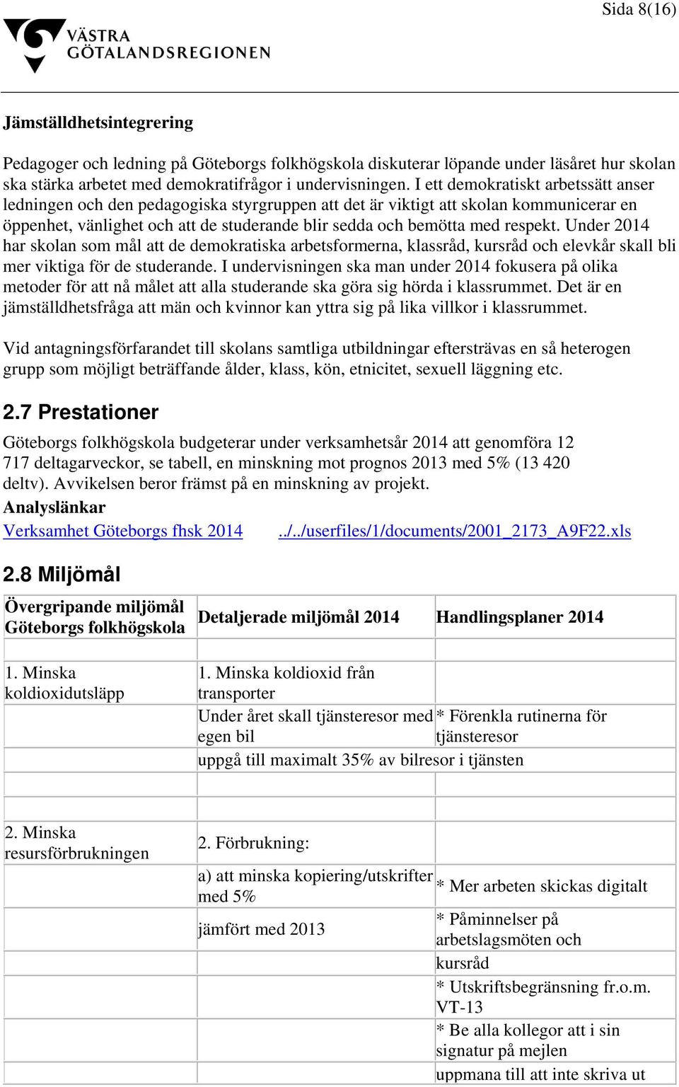 respekt. Under 2014 har skolan som mål att de demokratiska arbetsformerna, klassråd, kursråd och elevkår skall bli mer viktiga för de studerande.