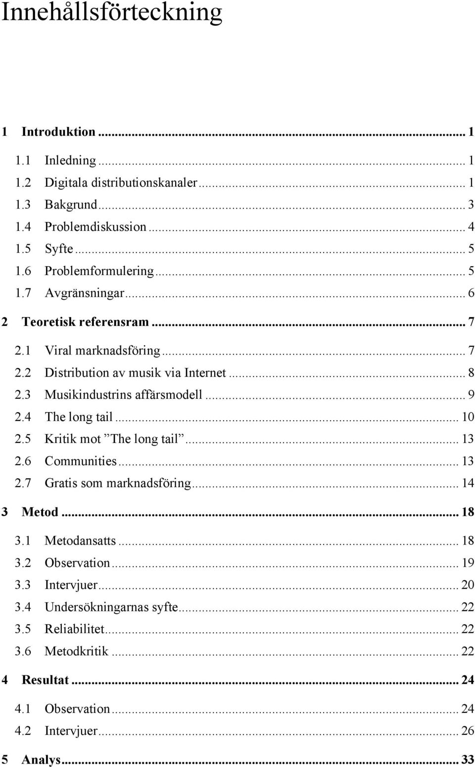 3 Musikindustrins affärsmodell... 9 2.4 The long tail... 10 2.5 Kritik mot The long tail... 13 2.6 Communities... 13 2.7 Gratis som marknadsföring... 14 3 Metod... 18 3.