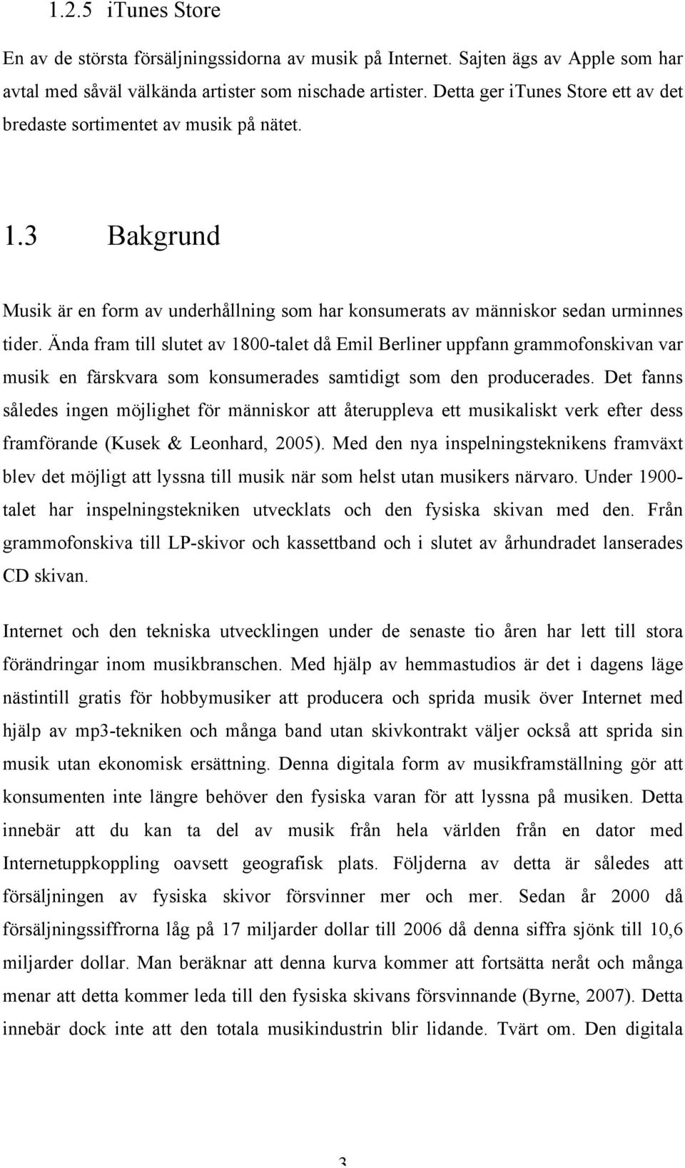 Ända fram till slutet av 1800-talet då Emil Berliner uppfann grammofonskivan var musik en färskvara som konsumerades samtidigt som den producerades.