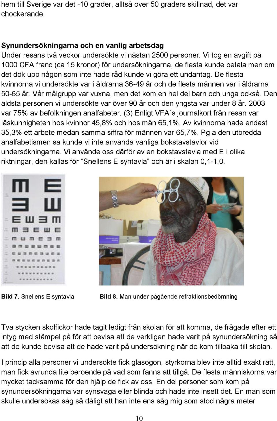 De flesta kvinnorna vi undersökte var i åldrarna 36-49 år och de flesta männen var i åldrarna 50-65 år. Vår målgrupp var vuxna, men det kom en hel del barn och unga också.