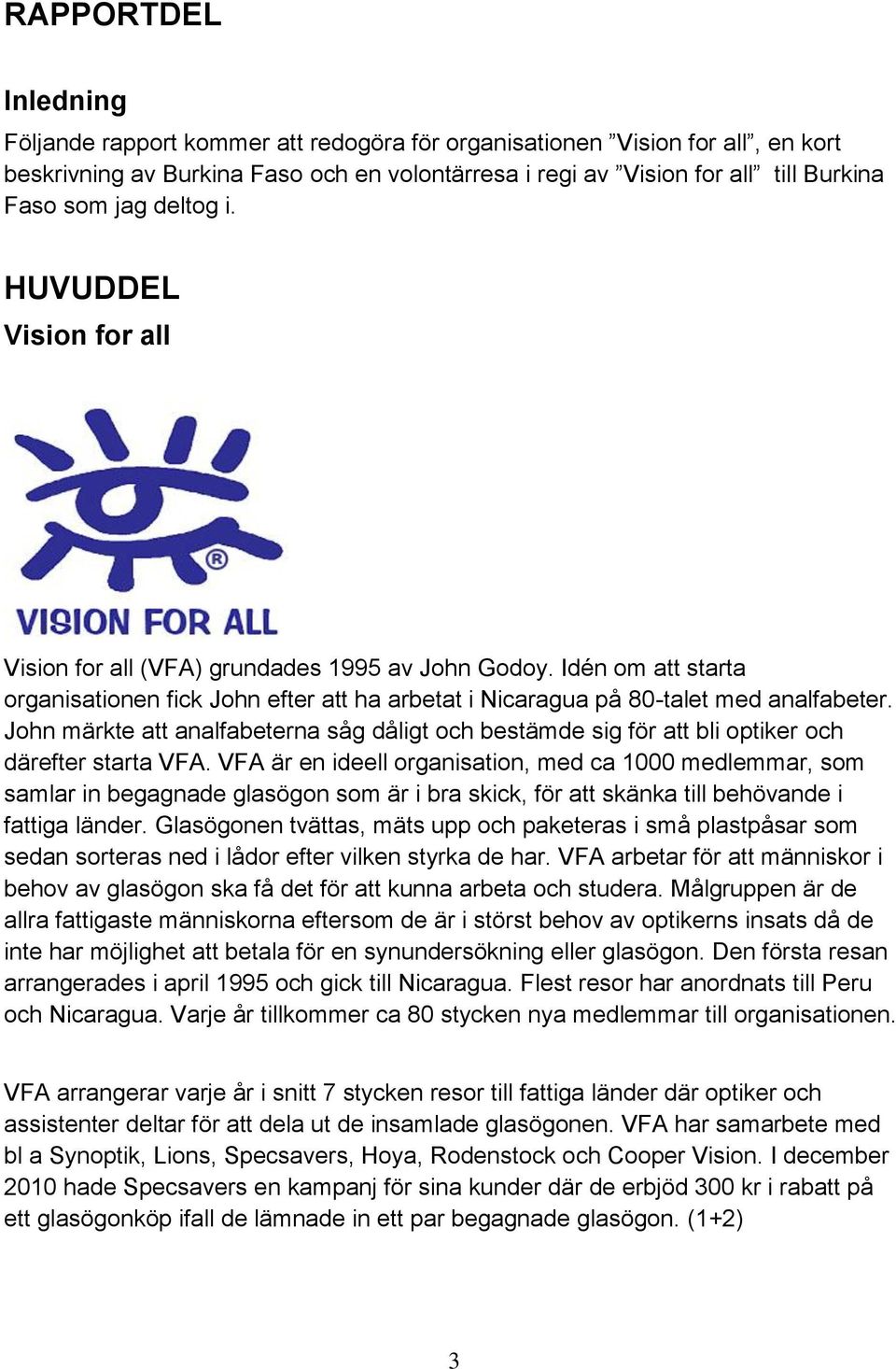 John märkte att analfabeterna såg dåligt och bestämde sig för att bli optiker och därefter starta VFA.