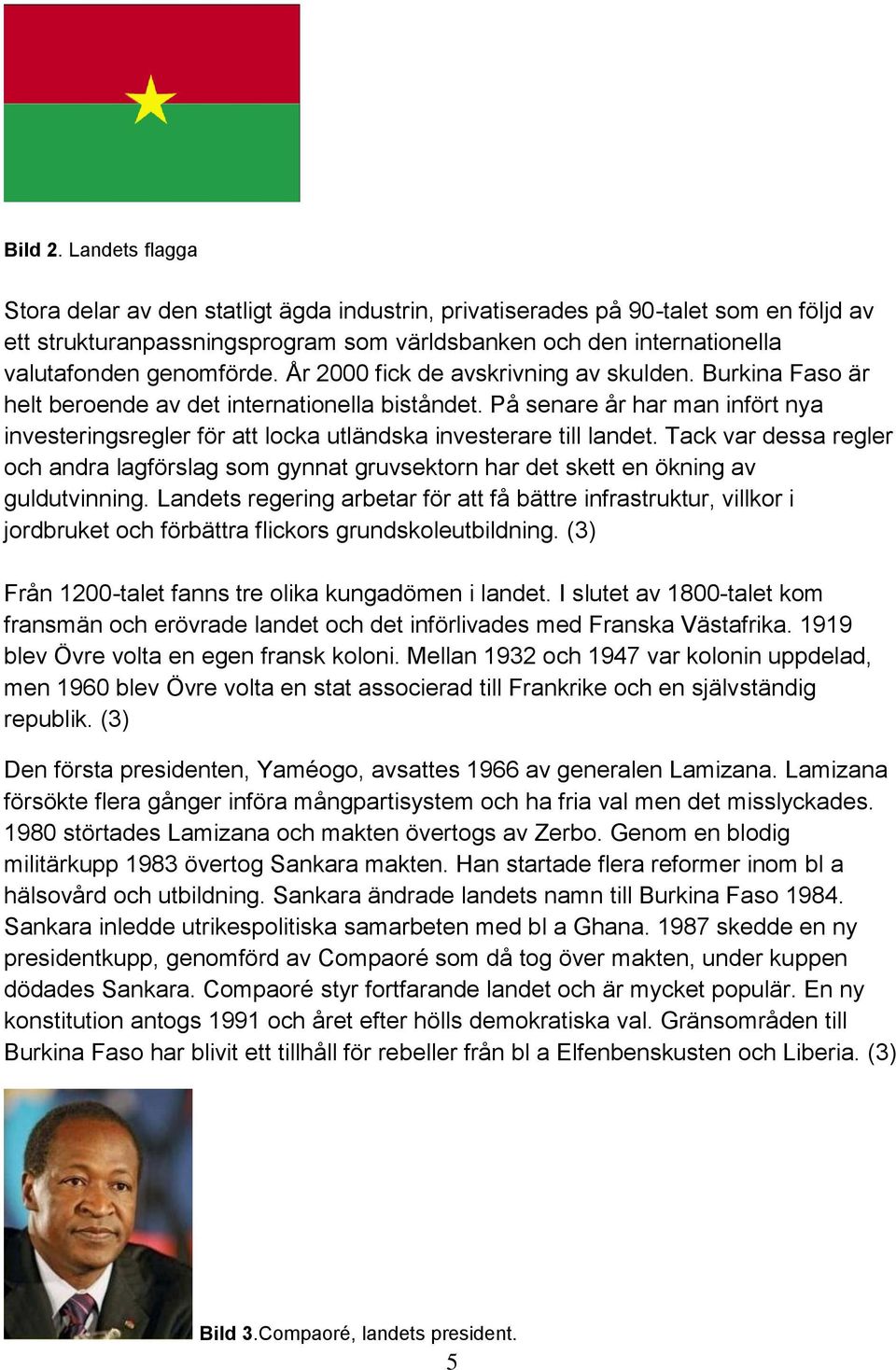 År 2000 fick de avskrivning av skulden. Burkina Faso är helt beroende av det internationella biståndet.