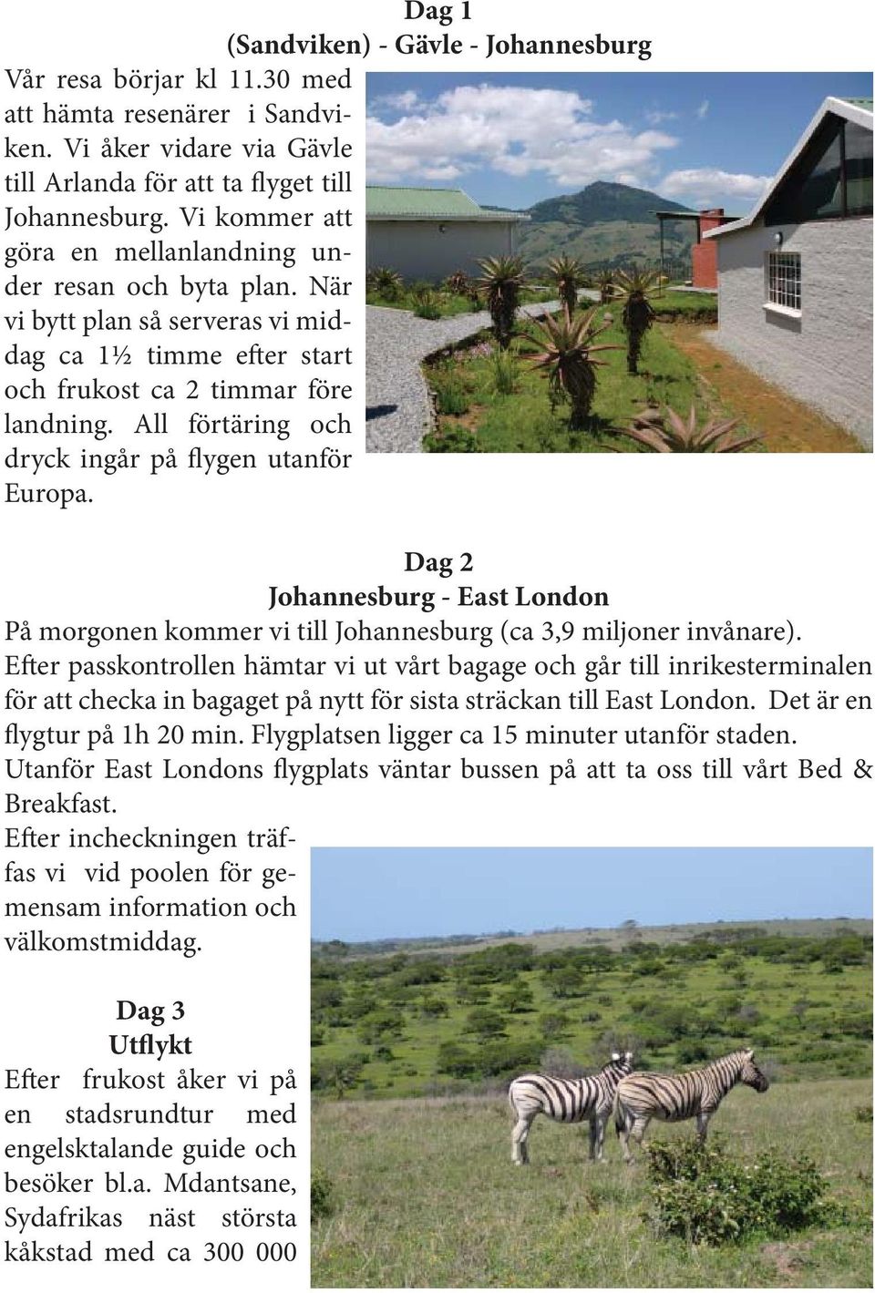 All förtäring och dryck ingår på flygen utanför Europa. Dag 2 Johannesburg - East London På morgonen kommer vi till Johannesburg (ca 3,9 miljoner invånare).