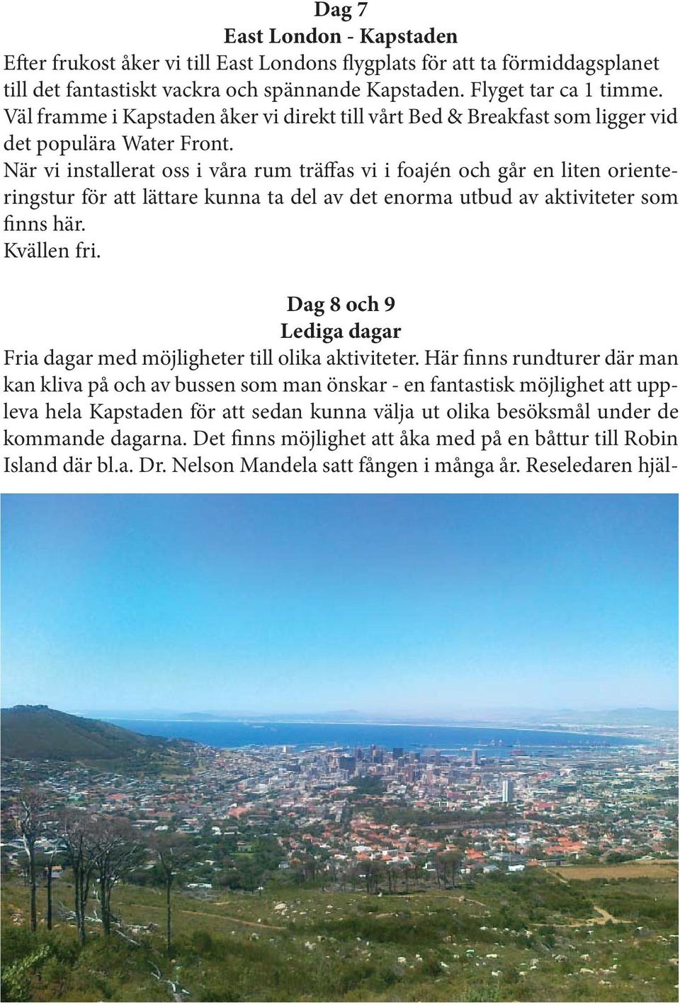 När vi installerat oss i våra rum träffas vi i foajén och går en liten orienteringstur för att lättare kunna ta del av det enorma utbud av aktiviteter som finns här. Kvällen fri.