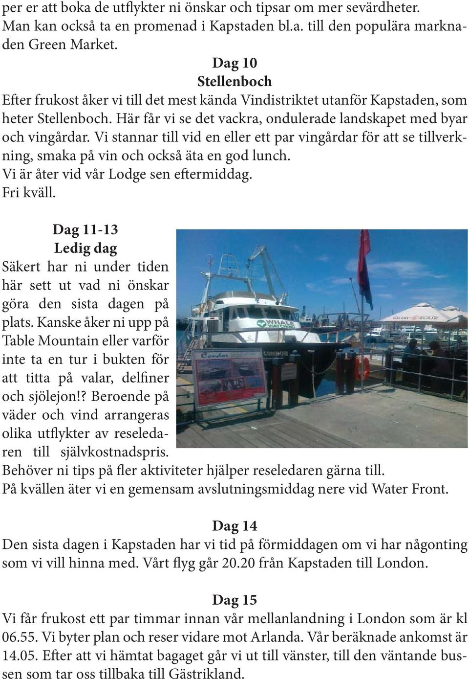 Vi stannar till vid en eller ett par vingårdar för att se tillverkning, smaka på vin och också äta en god lunch. Vi är åter vid vår Lodge sen eftermiddag. Fri kväll.