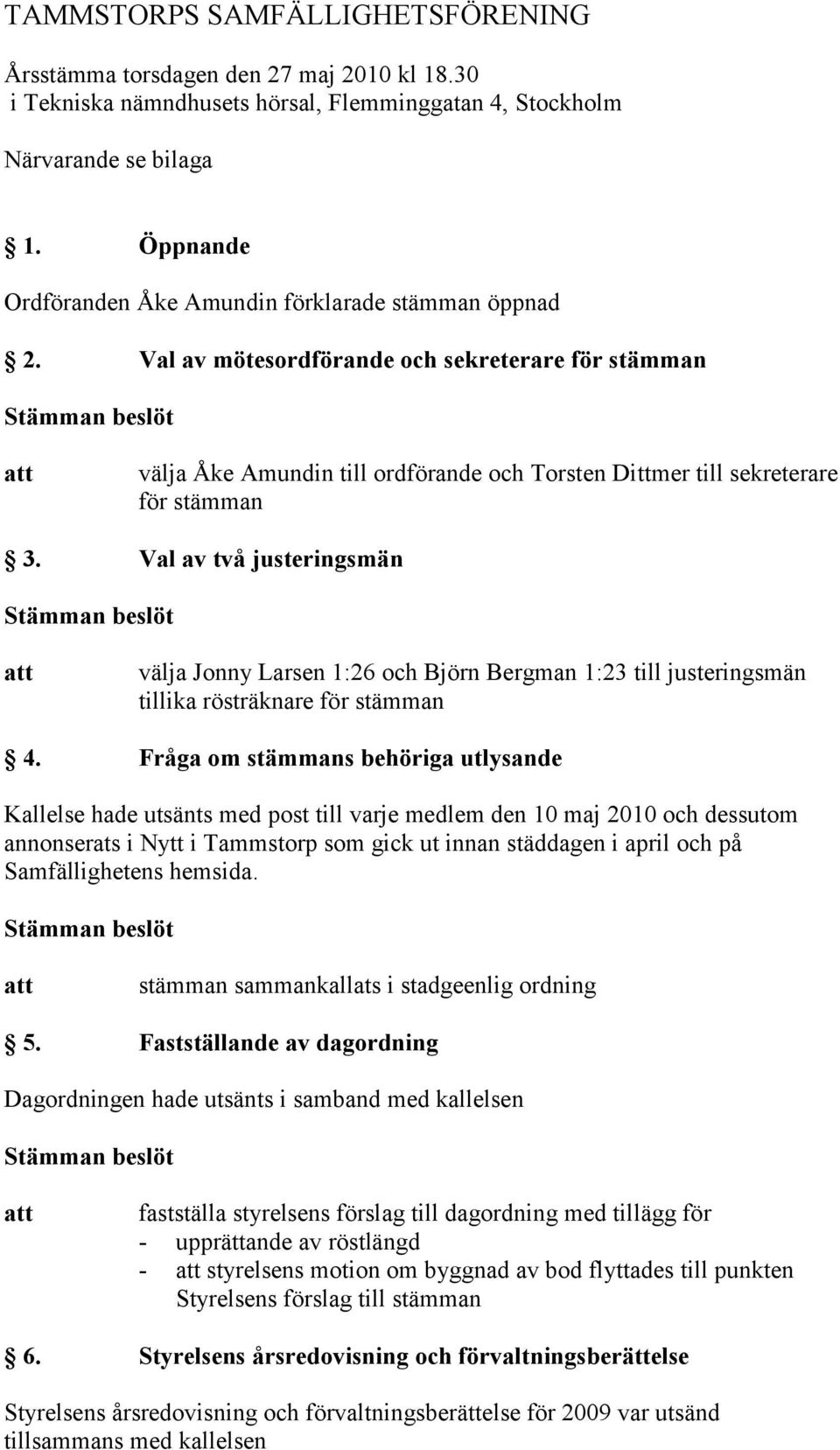 Val av två justeringsmän välja Jonny Larsen 1:26 och Björn Bergman 1:23 till justeringsmän tillika rösträknare för stämman 4.