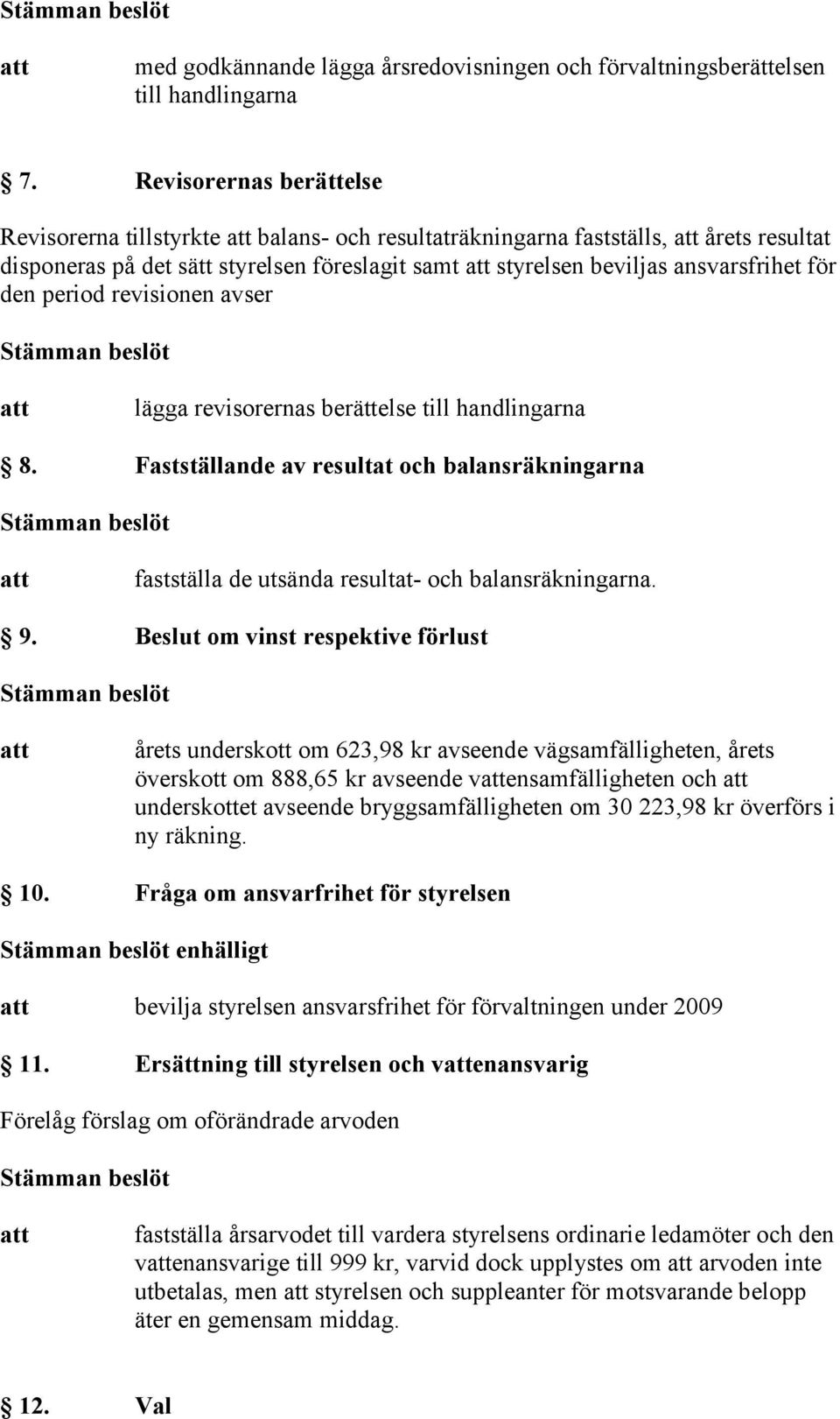 period revisionen avser lägga revisorernas berättelse till handlingarna 8. Fastställande av resultat och balansräkningarna fastställa de utsända resultat- och balansräkningarna. 9.