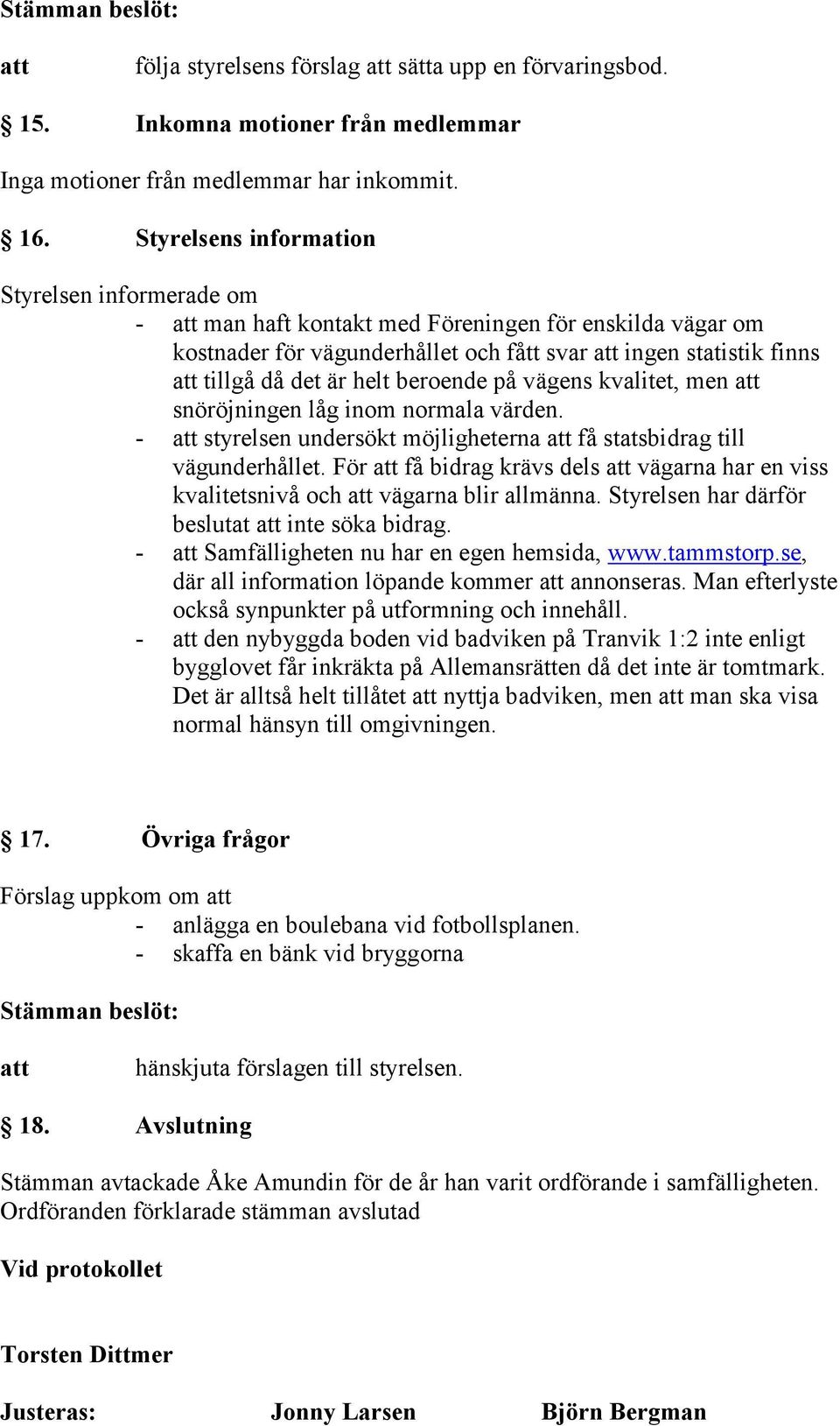 på vägens kvalitet, men snöröjningen låg inom normala värden. - styrelsen undersökt möjligheterna få statsbidrag till vägunderhållet.