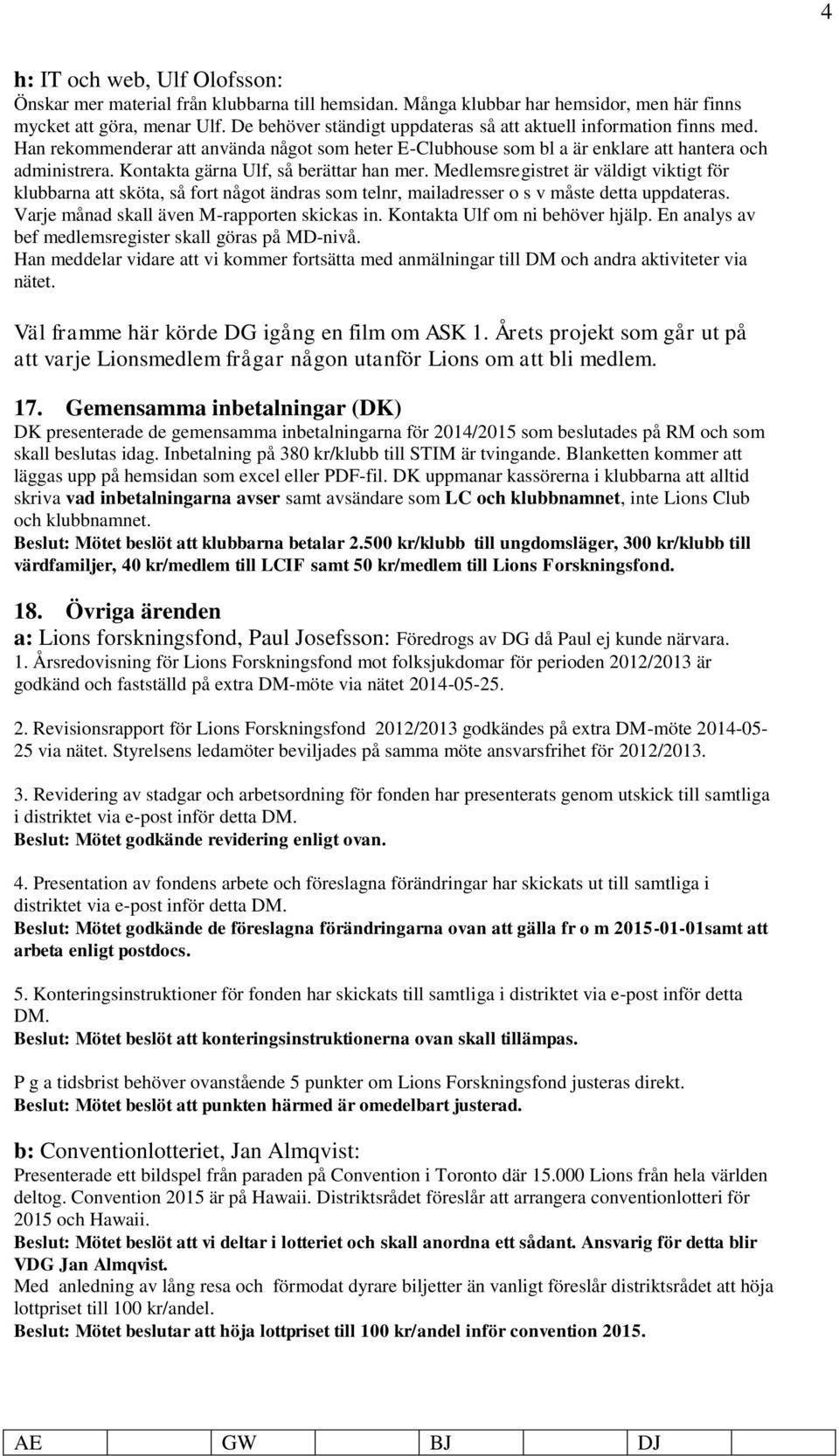 Kontakta gärna Ulf, så berättar han mer. Medlemsregistret är väldigt viktigt för klubbarna att sköta, så fort något ändras som telnr, mailadresser o s v måste detta uppdateras.