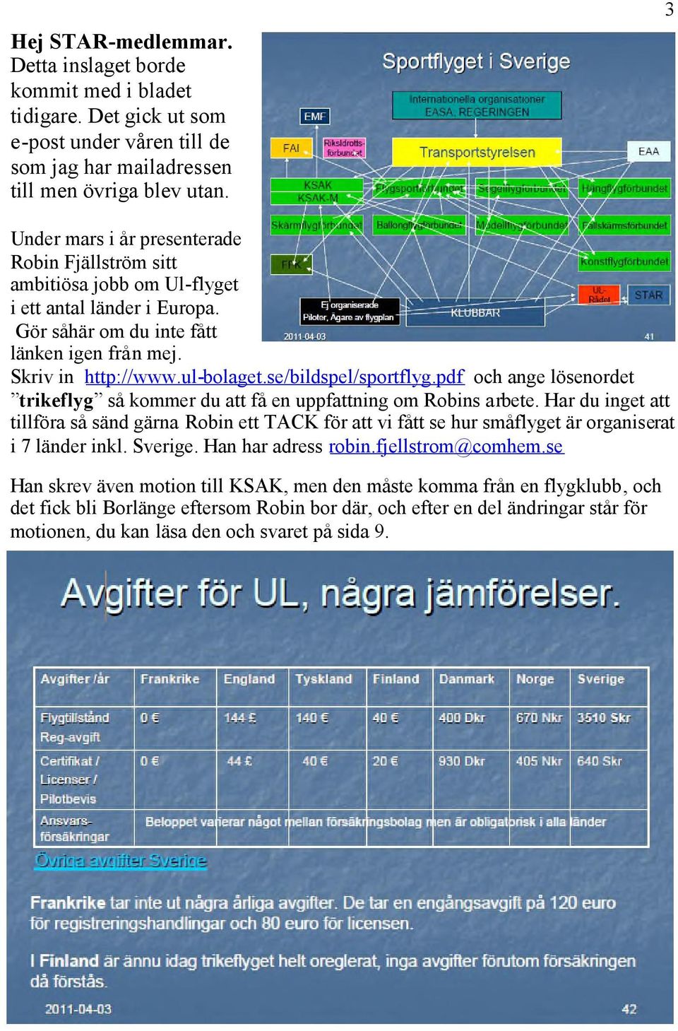 se/bildspel/sportflyg.pdf och ange lösenordet trikeflyg så kommer du att få en uppfattning om Robins arbete.