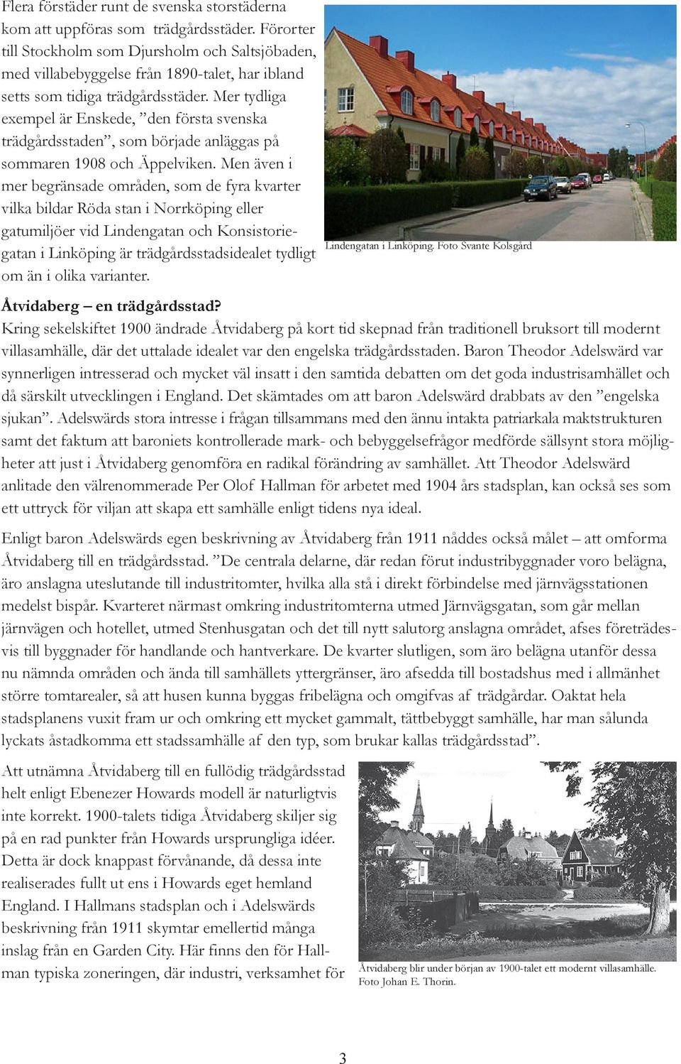 Mer tydliga exempel är Enskede, den första svenska trädgårdsstaden, som började anläggas på sommaren 1908 och Äppelviken.