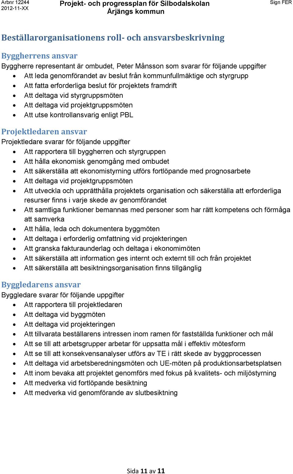 Projektledaren ansvar Projektledare svarar för följande uppgifter Att rapportera till byggherren och styrgruppen Att hålla ekonomisk genomgång med ombudet Att säkerställa att ekonomistyrning utförs