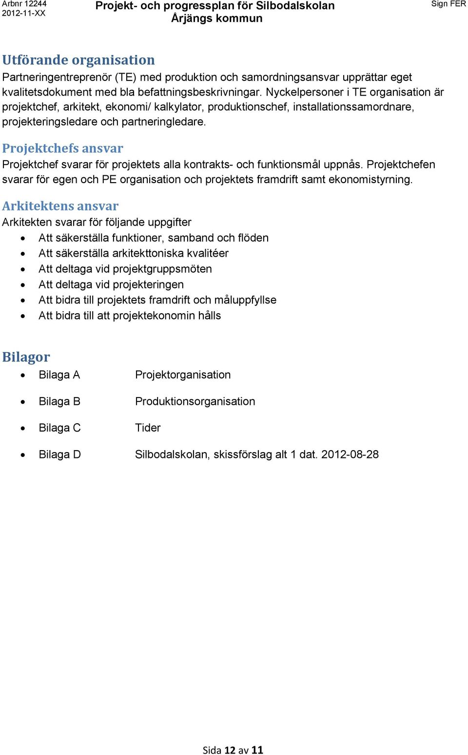 Projektchefs ansvar Projektchef svarar för projektets alla kontrakts- och funktionsmål uppnås. Projektchefen svarar för egen och PE organisation och projektets framdrift samt ekonomistyrning.