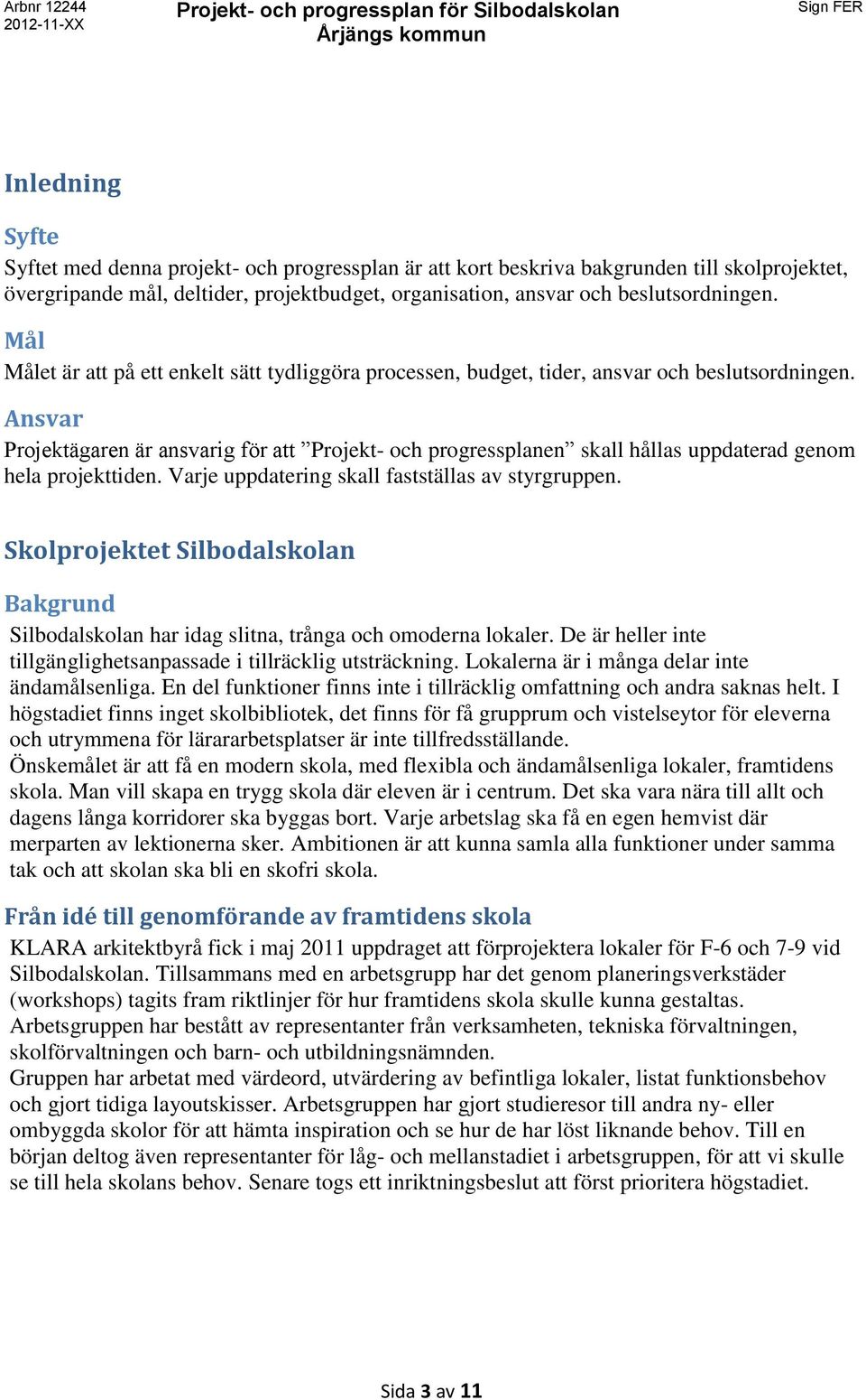 Ansvar Projektägaren är ansvarig för att Projekt- och progressplanen skall hållas uppdaterad genom hela projekttiden. Varje uppdatering skall fastställas av styrgruppen.