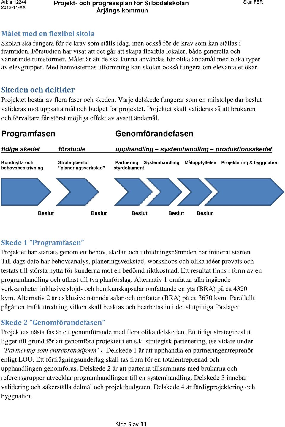 Med hemvisternas utformning kan skolan också fungera om elevantalet ökar. Skeden och deltider Projektet består av flera faser och skeden.