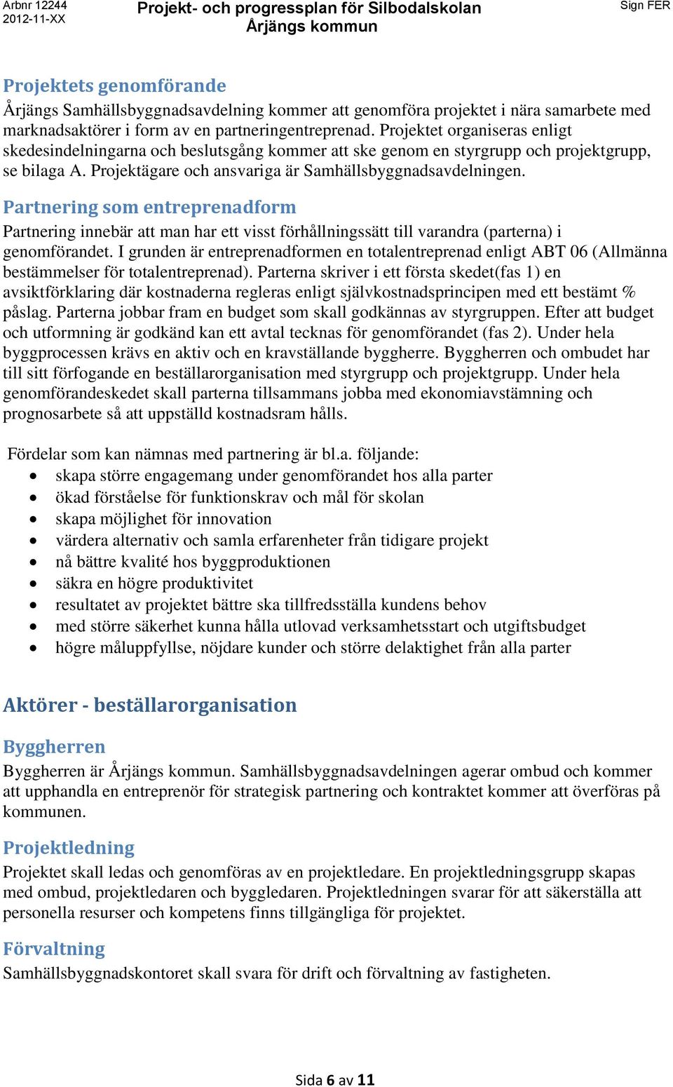 Partnering som entreprenadform Partnering innebär att man har ett visst förhållningssätt till varandra (parterna) i genomförandet.