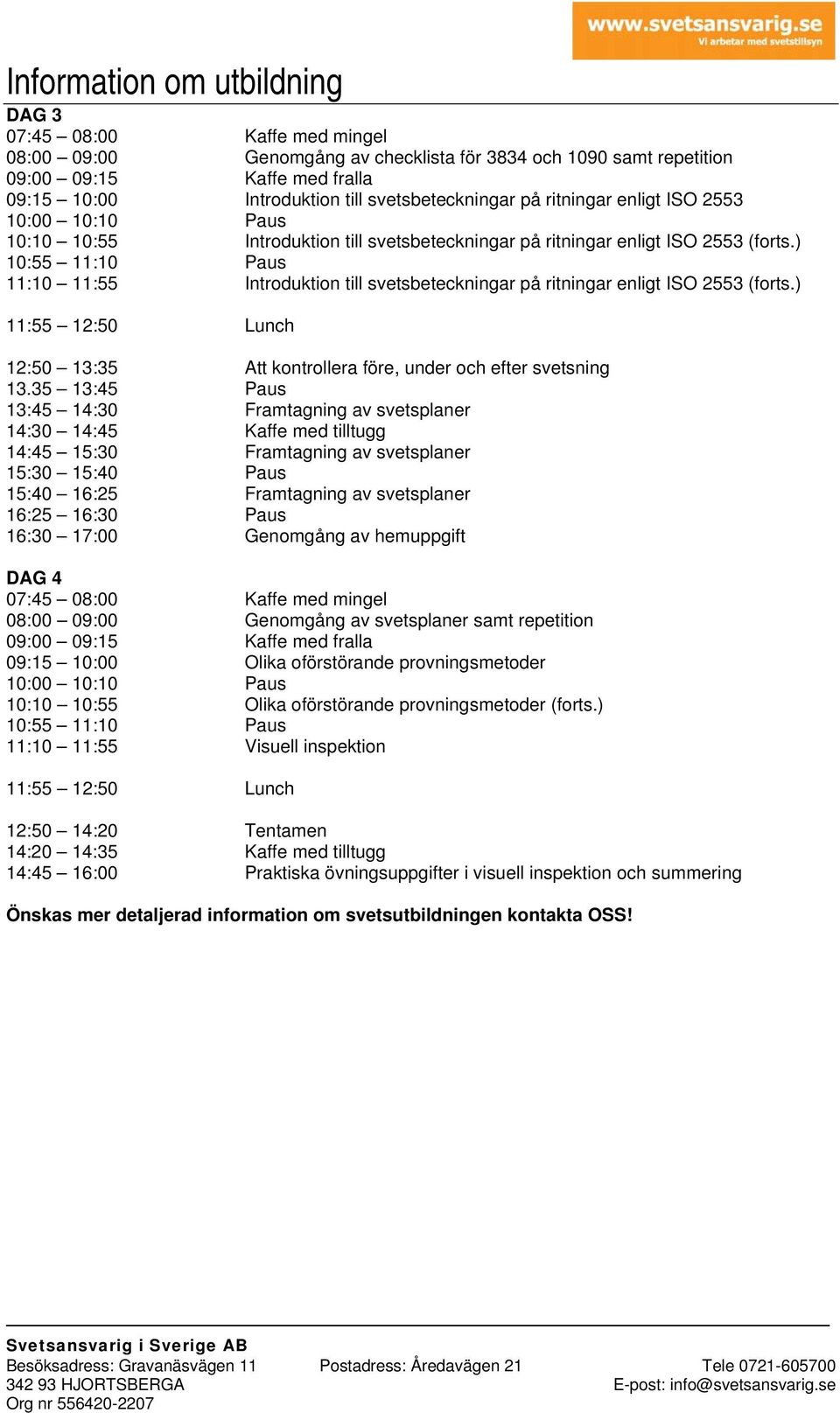 ) 12:50 13:35 Att kontrollera före, under och efter svetsning 13:45 14:30 Framtagning av svetsplaner 14:45 15:30 Framtagning av svetsplaner 15:40 16:25 Framtagning av svetsplaner 16:30 17:00