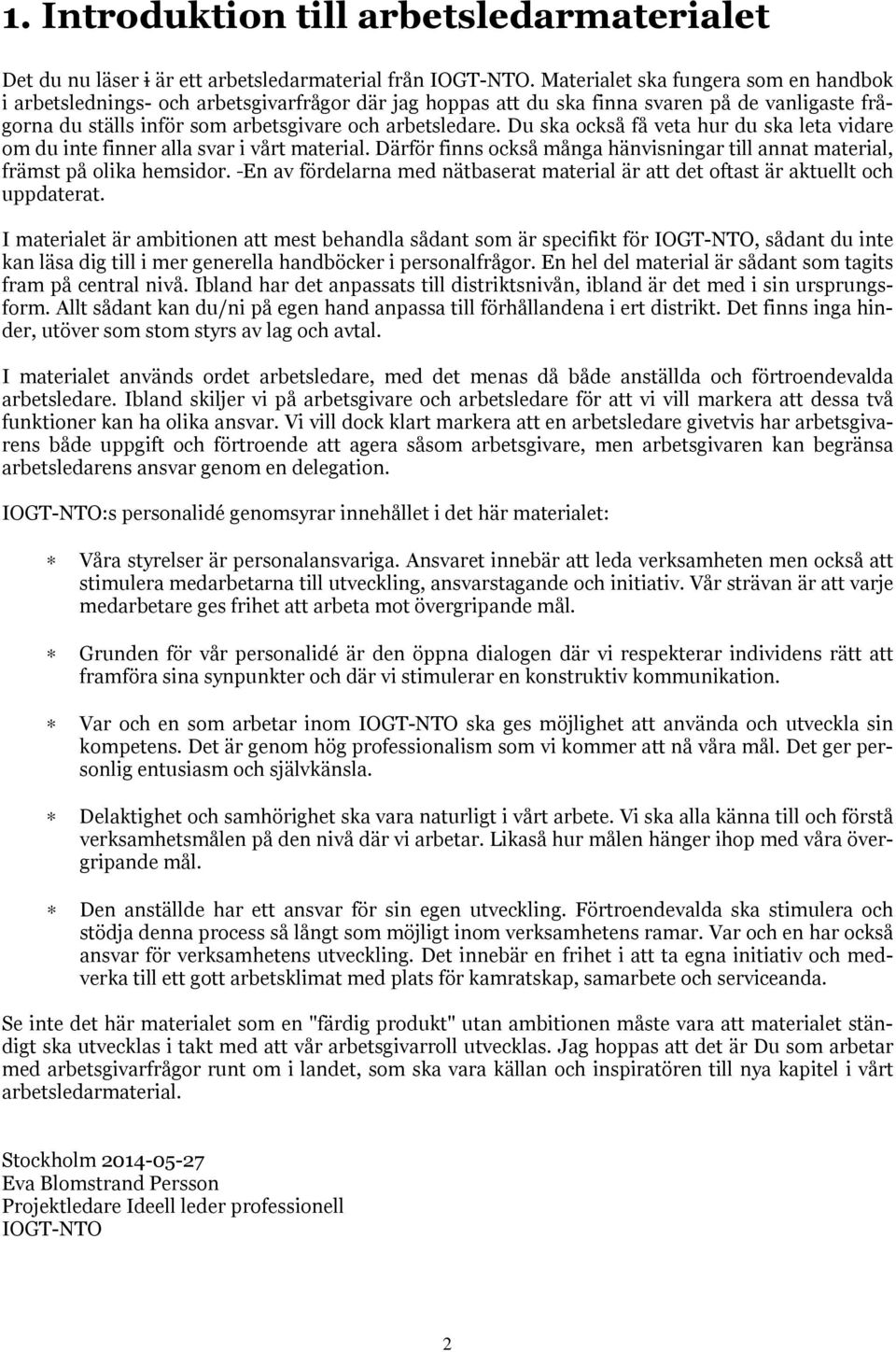 Du ska också få veta hur du ska leta vidare om du inte finner alla svar i vårt material. Därför finns också många hänvisningar till annat material, främst på olika hemsidor.