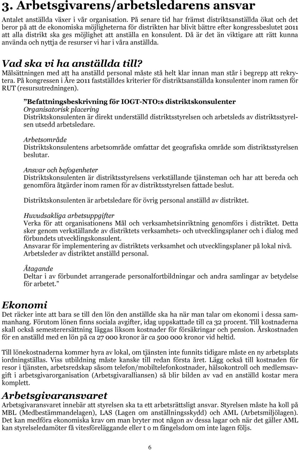 anställa en konsulent. Då är det än viktigare att rätt kunna använda och nyttja de resurser vi har i våra anställda. Vad ska vi ha anställda till?