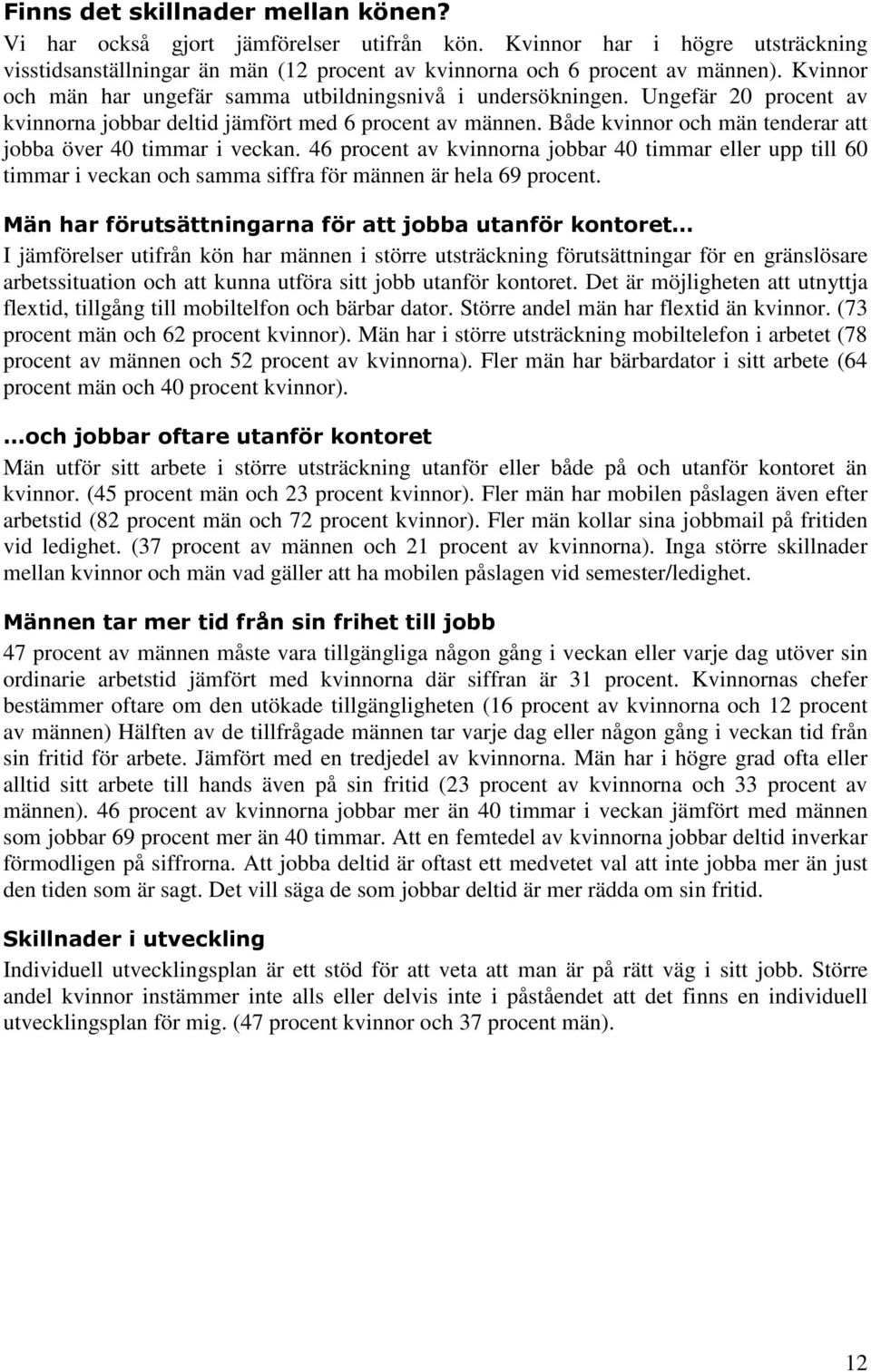 Både kvinnor och män tenderar att jobba över 40 timmar i veckan. 46 procent av kvinnorna jobbar 40 timmar eller upp till 60 timmar i veckan och samma siffra för männen är hela 69 procent.