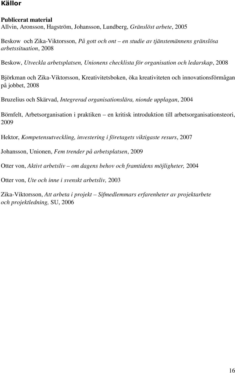 2008 Bruzelius och Skärvad, Integrerad organisationslära, nionde upplagan, 2004 Börnfelt, Arbetsorganisation i praktiken en kritisk introduktion till arbetsorganisationsteori, 2009 Hektor,