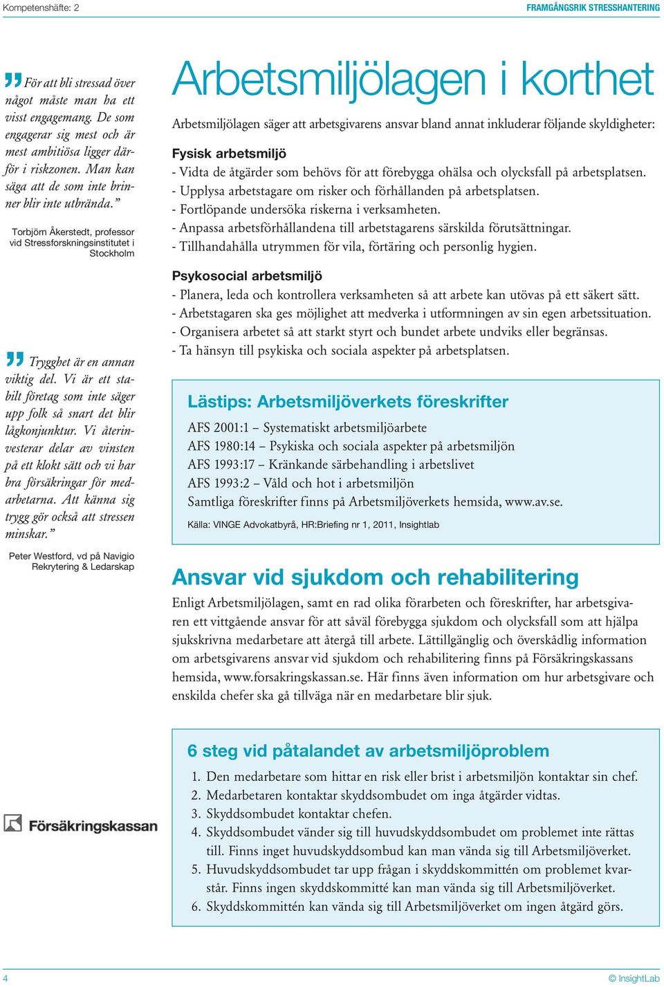 Vi är ett stabilt företag som inte säger upp folk så snart det blir lågkonjunktur. Vi återinvesterar delar av vinsten på ett klokt sätt och vi har bra försäkringar för medarbetarna.