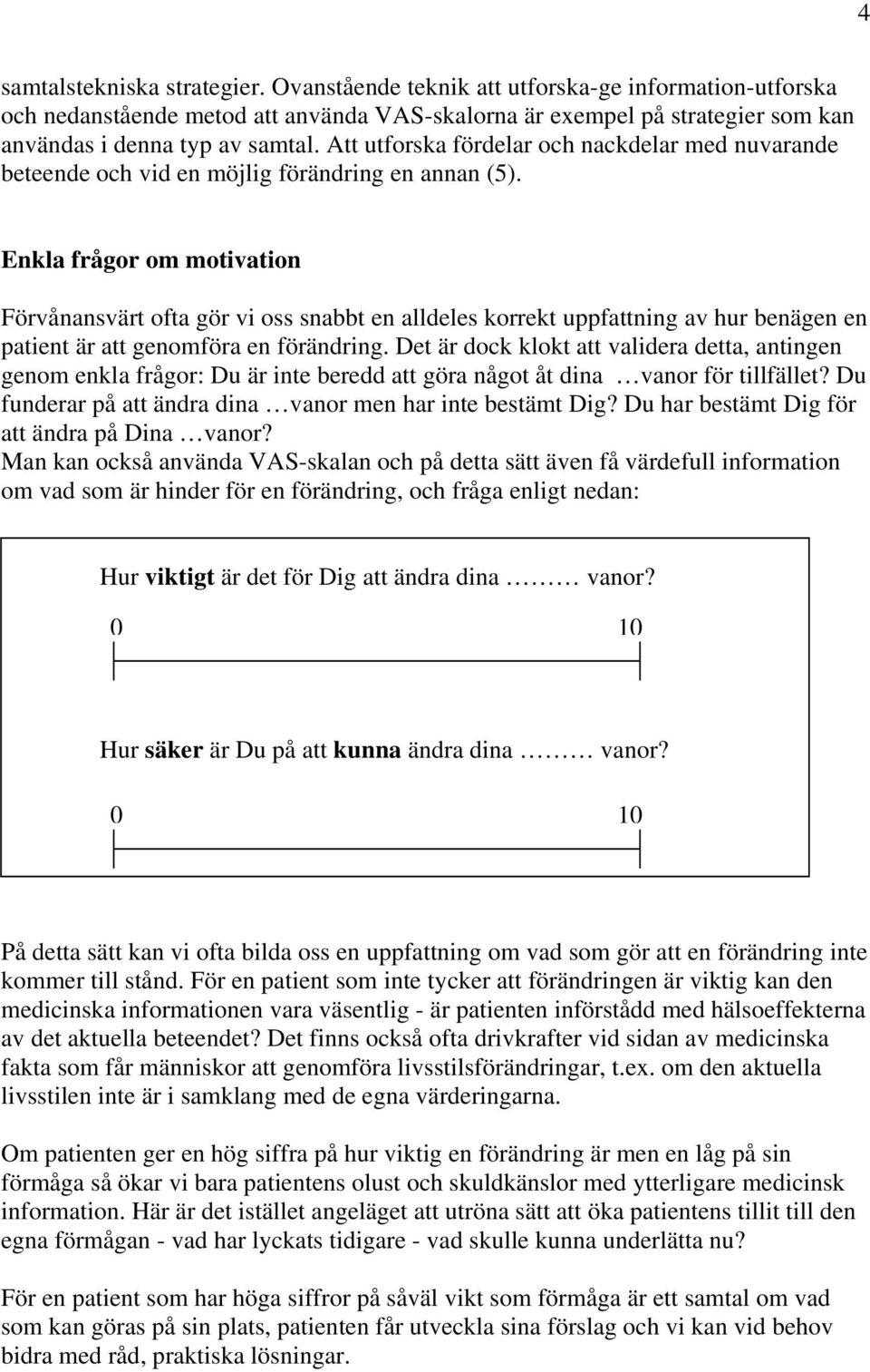 Enkla frågor om motivation Förvånansvärt ofta gör vi oss snabbt en alldeles korrekt uppfattning av hur benägen en patient är att genomföra en förändring.