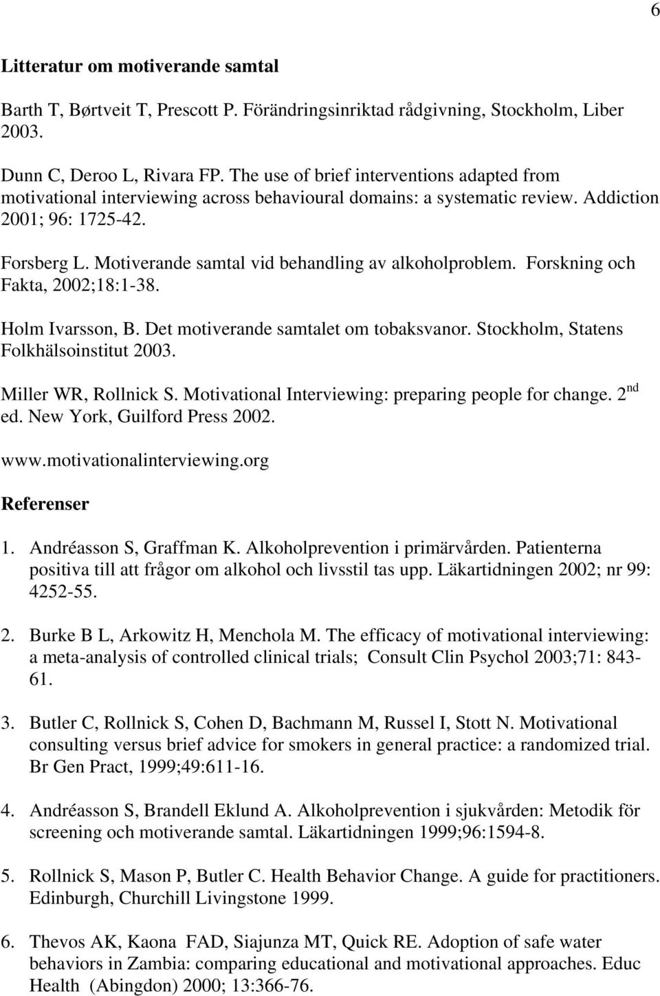 Motiverande samtal vid behandling av alkoholproblem. Forskning och Fakta, 2002;18:1-38. Holm Ivarsson, B. Det motiverande samtalet om tobaksvanor. Stockholm, Statens Folkhälsoinstitut 2003.