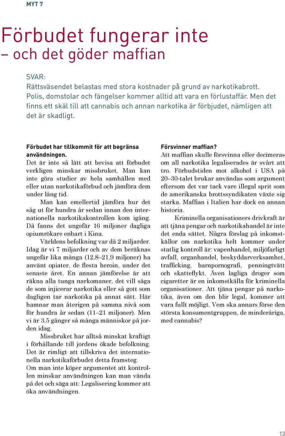 Det är inte så lätt att bevisa att förbudet verkligen minskar missbruket. Man kan inte göra studier av hela samhällen med eller utan narkotikaförbud och jämföra dem under lång tid.