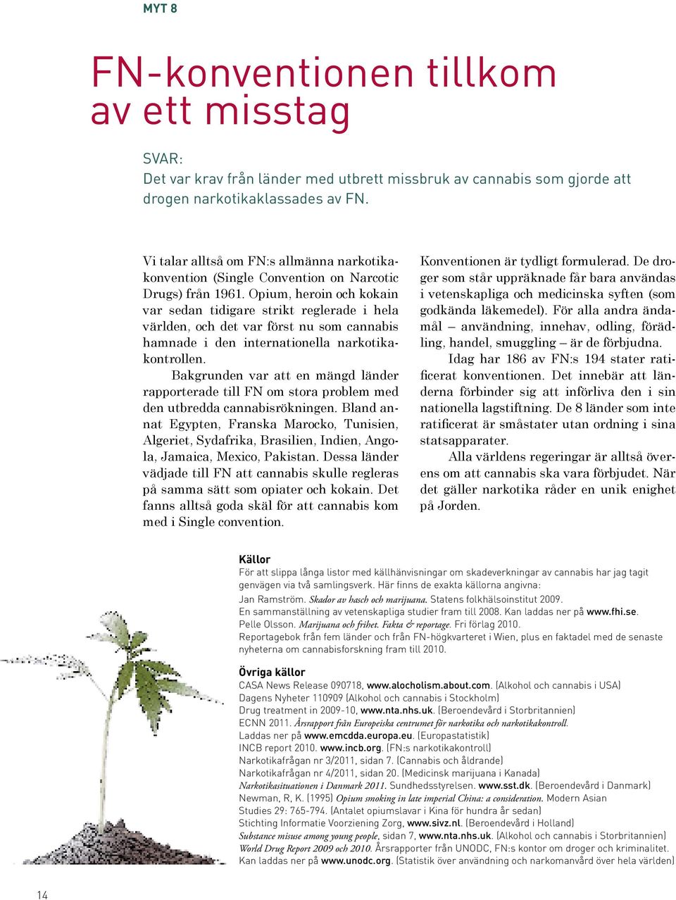 Opium, heroin och kokain var sedan tidigare strikt reglerade i hela världen, och det var först nu som cannabis hamnade i den internationella narkotikakontrollen.