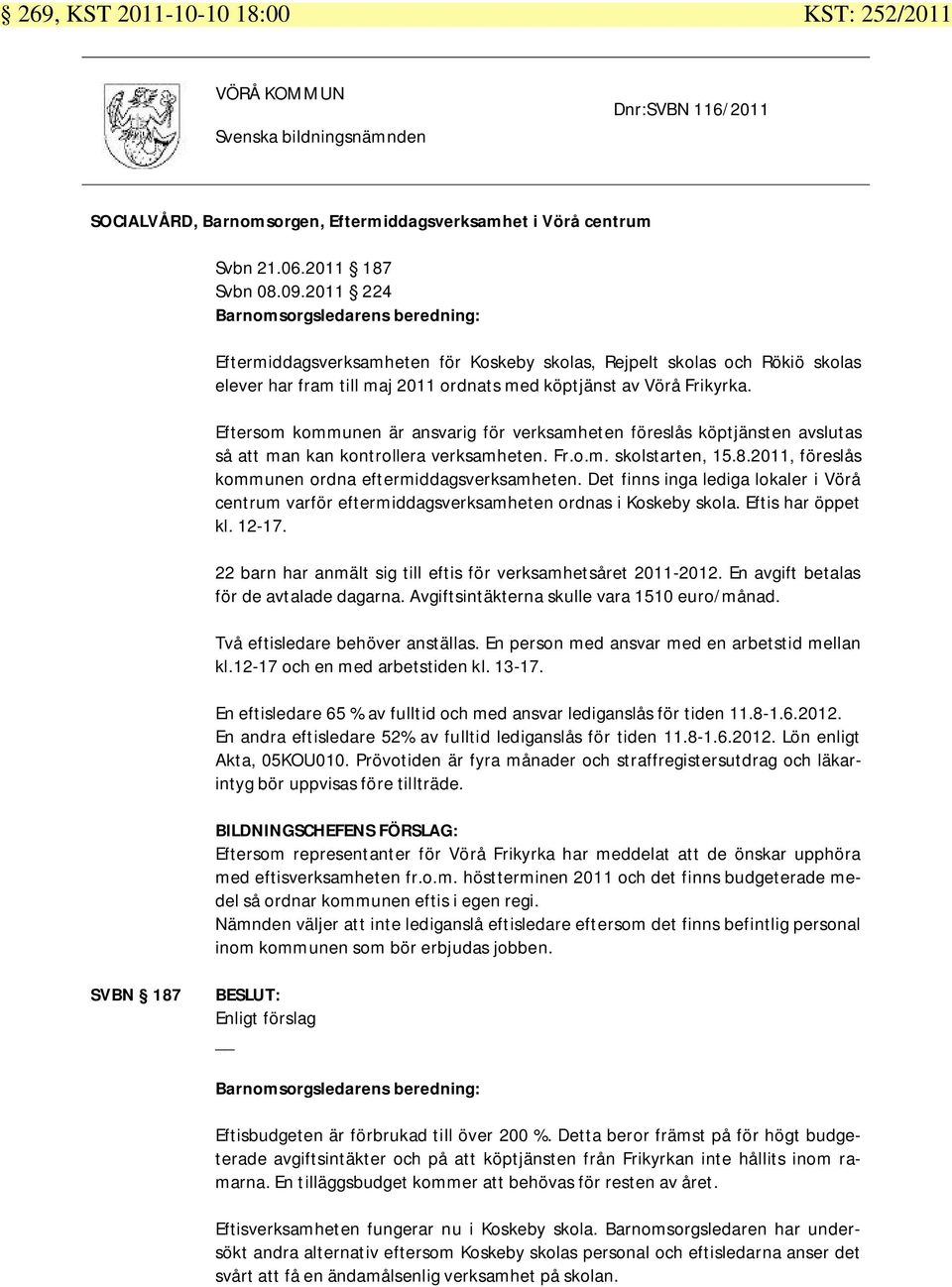 Eftersom kommunen är ansvarig för verksamheten föreslås köptjänsten avslutas så att man kan kontrollera verksamheten. Fr.o.m. skolstarten, 15.8.2011, föreslås kommunen ordna eftermiddagsverksamheten.