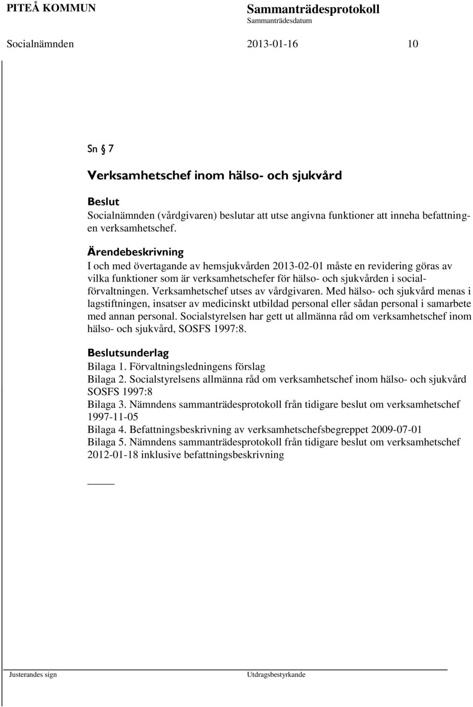 Verksamhetschef utses av vårdgivaren. Med hälso- och sjukvård menas i lagstiftningen, insatser av medicinskt utbildad personal eller sådan personal i samarbete med annan personal.