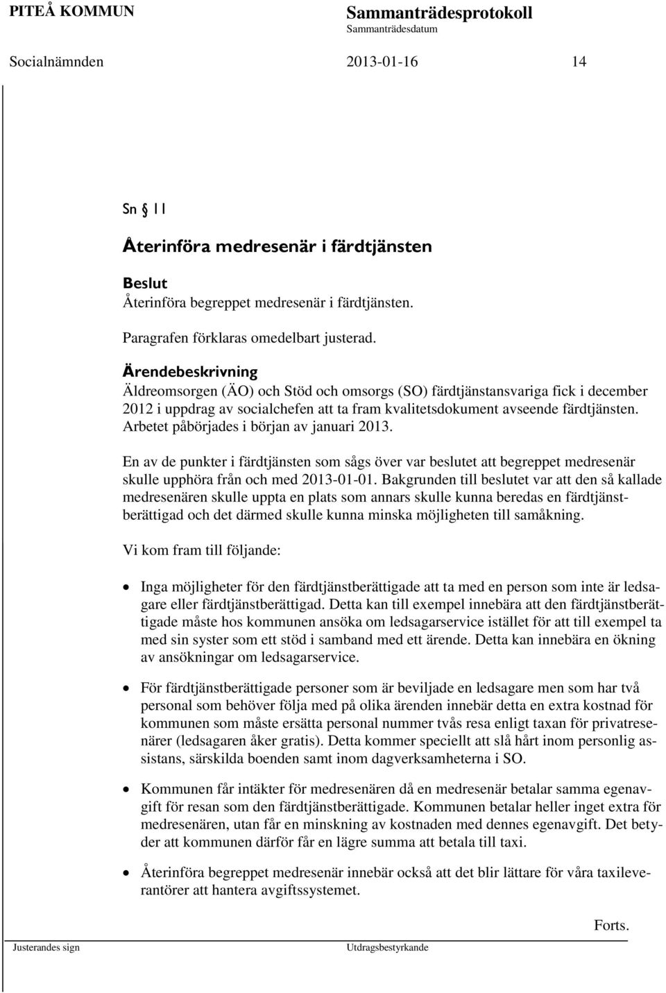 Arbetet påbörjades i början av januari 2013. En av de punkter i färdtjänsten som sågs över var beslutet att begreppet medresenär skulle upphöra från och med 2013-01-01.