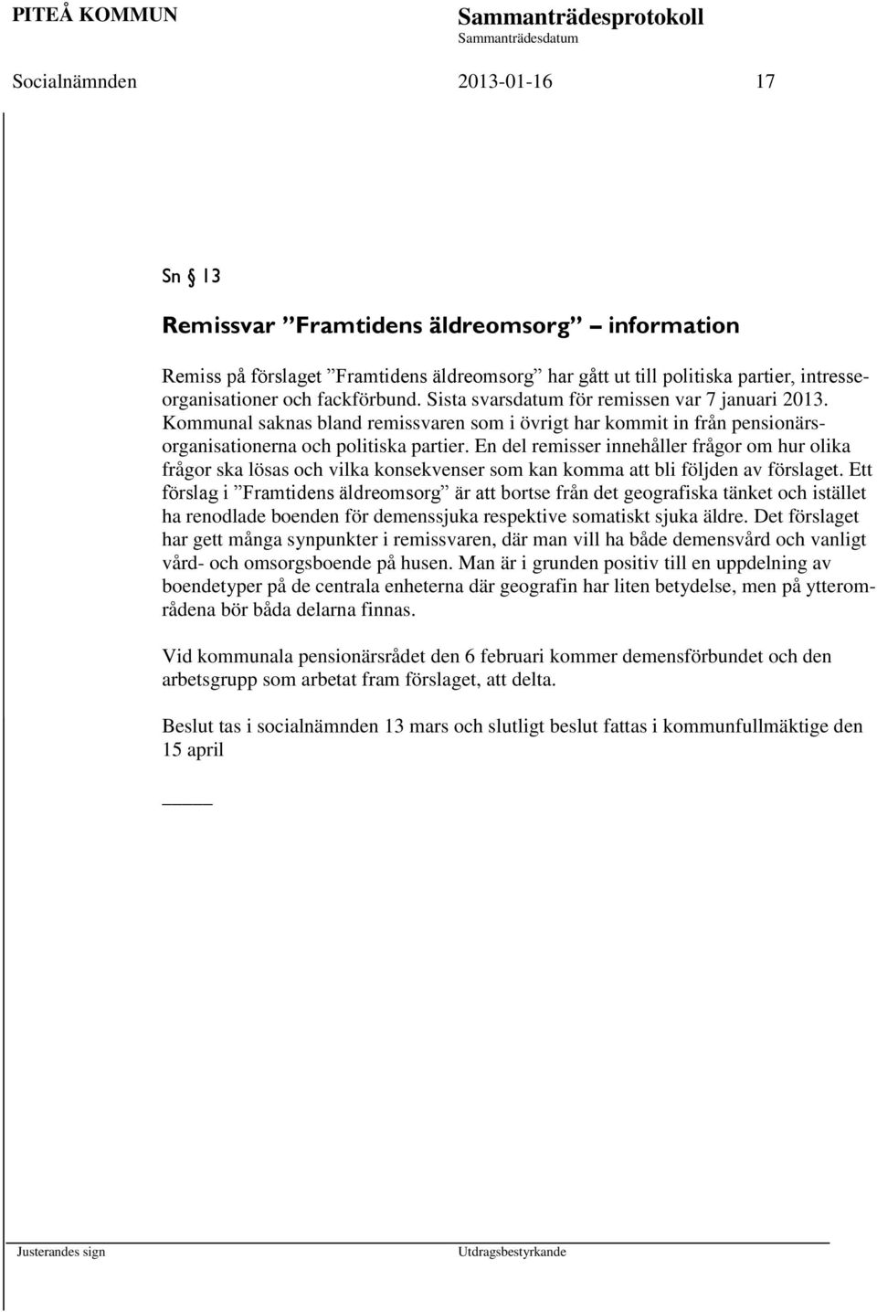 En del remisser innehåller frågor om hur olika frågor ska lösas och vilka konsekvenser som kan komma att bli följden av förslaget.