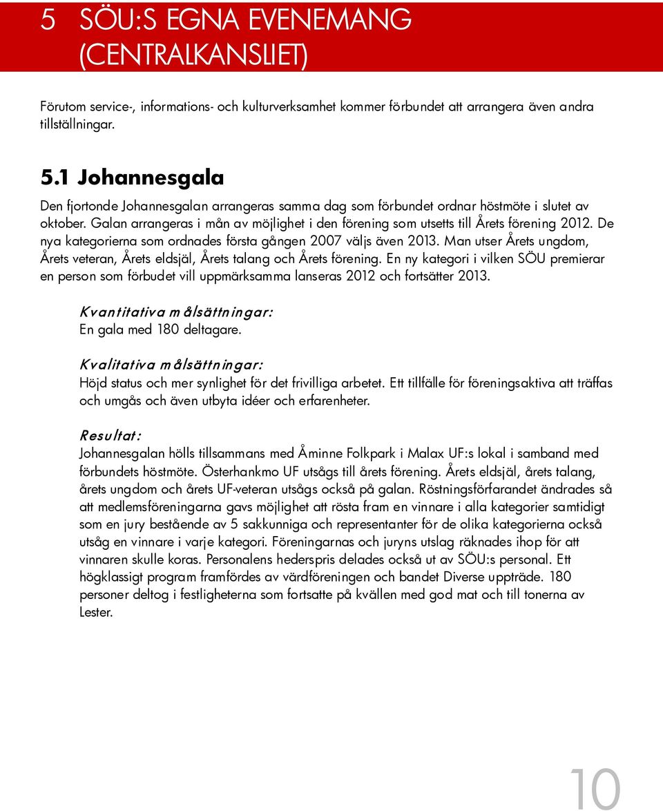 Galan arrangeras i mån av möjlighet i den förening som utsetts till Årets förening 2012. De nya kategorierna som ordnades första gången 2007 väljs även 2013.