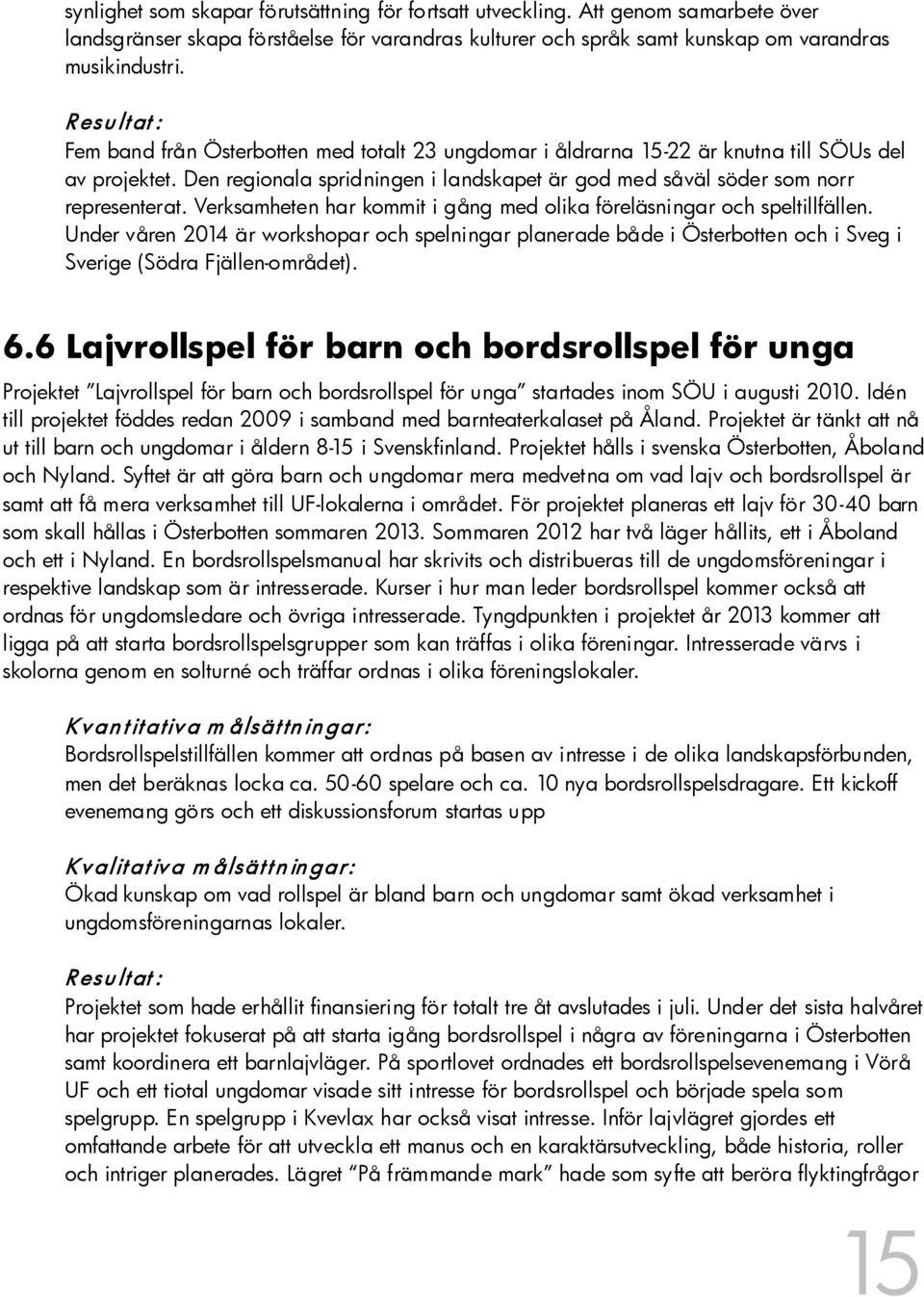 Verksamheten har kommit i gång med olika föreläsningar och speltillfällen. Under våren 2014 är workshopar och spelningar planerade både i Österbotten och i Sveg i Sverige (Södra Fjällen-området). 6.