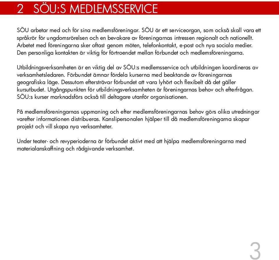 Arbetet med föreningarna sker oftast genom möten, telefonkontakt, e-post och nya sociala medier. Den personliga kontakten är viktig för förtroendet mellan förbundet och medlemsföreningarna.