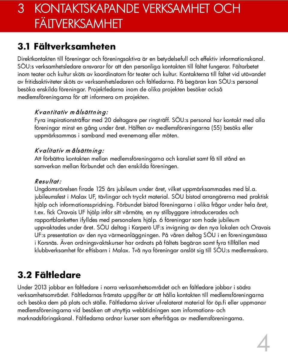 Kontakterna till fältet vid utövandet av fritidsaktiviteter sköts av verksamhetsledaren och fältledarna. På begäran kan SÖU:s personal besöka enskilda föreningar.