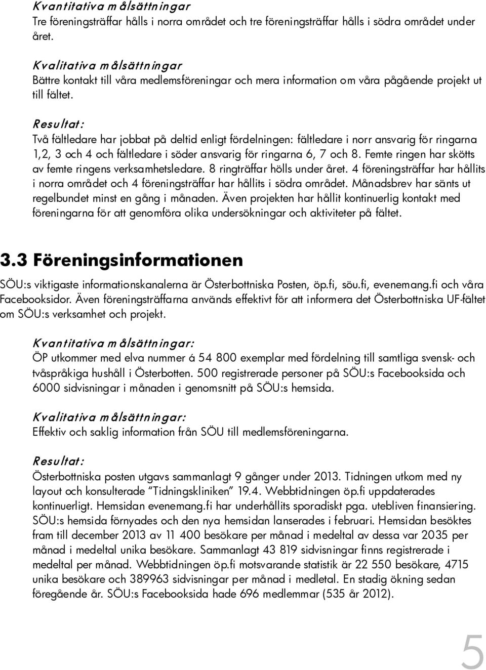 Två fältledare har jobbat på deltid enligt fördelningen: fältledare i norr ansvarig för ringarna 1,2, 3 och 4 och fältledare i söder ansvarig för ringarna 6, 7 och 8.