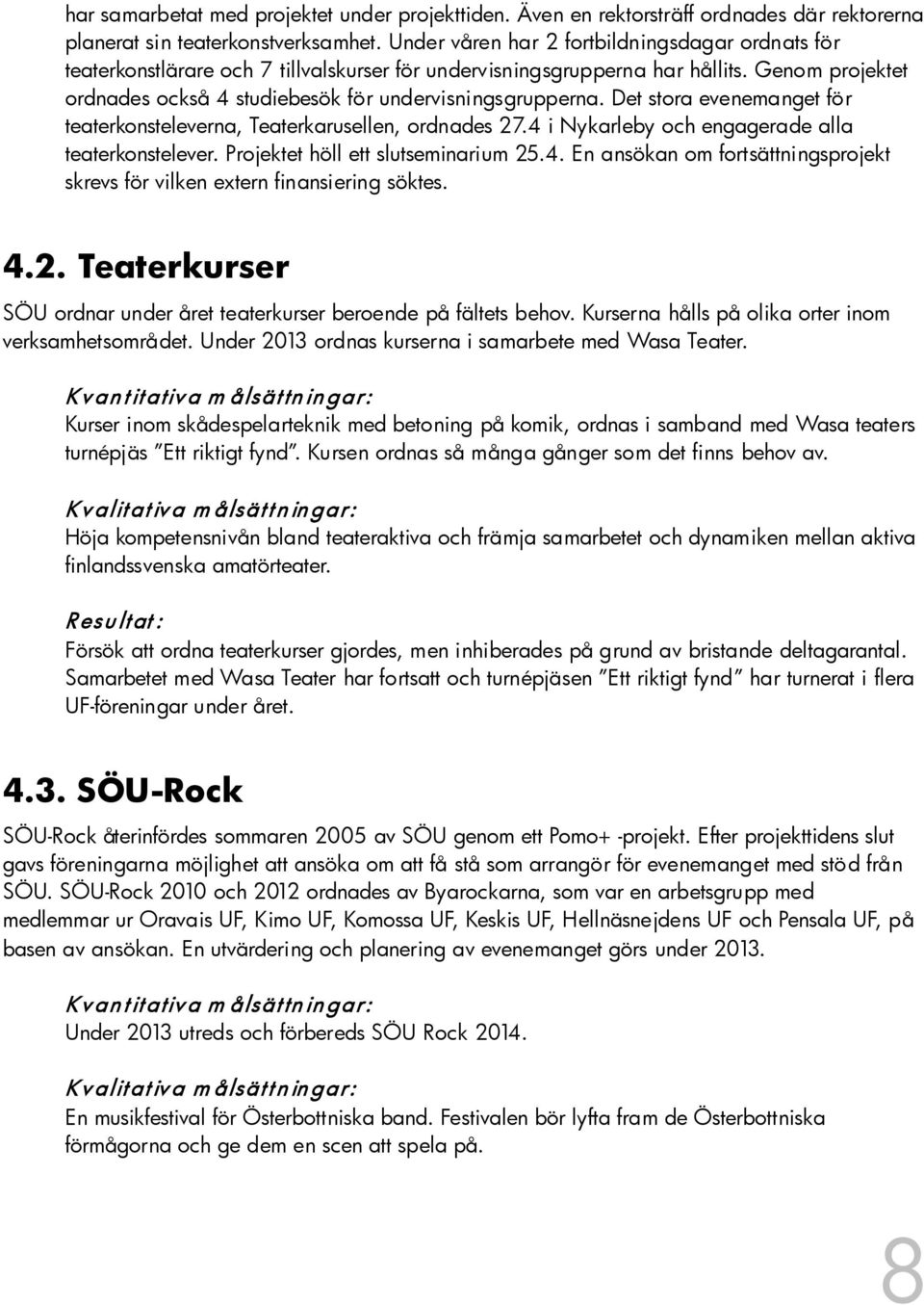 Det stora evenemanget för teaterkonsteleverna, Teaterkarusellen, ordnades 27.4 i Nykarleby och engagerade alla teaterkonstelever. Projektet höll ett slutseminarium 25.4. En ansökan om fortsättningsprojekt skrevs för vilken extern finansiering söktes.