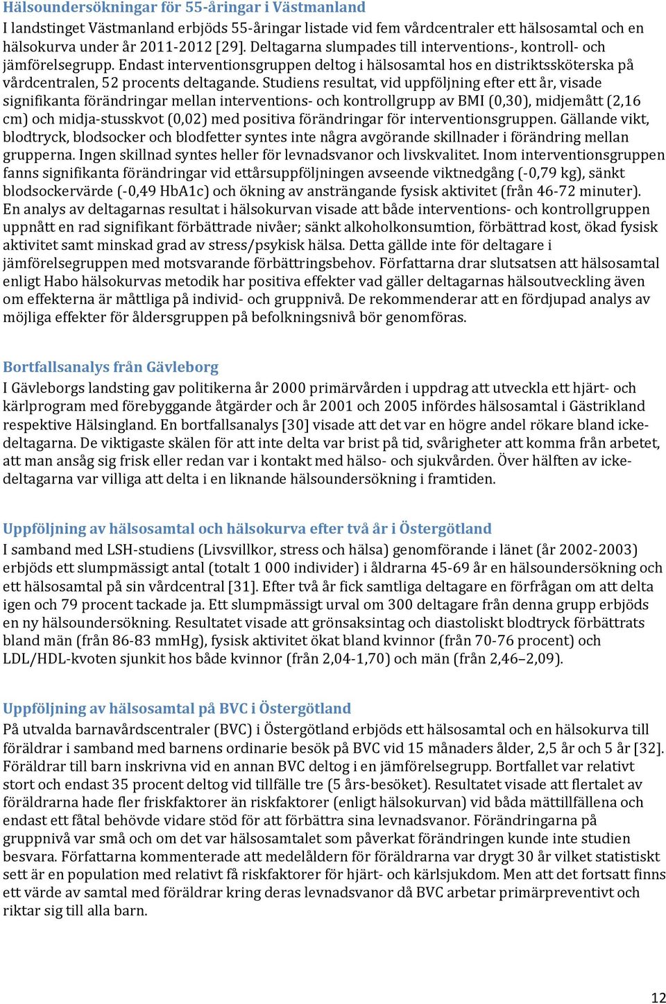 Studiens resultat, vid uppföljning efter ett år, visade signifikanta förändringar mellan interventions- och kontrollgrupp av BMI (0,30), midjemått (2,16 cm) och midja-stusskvot (0,02) med positiva